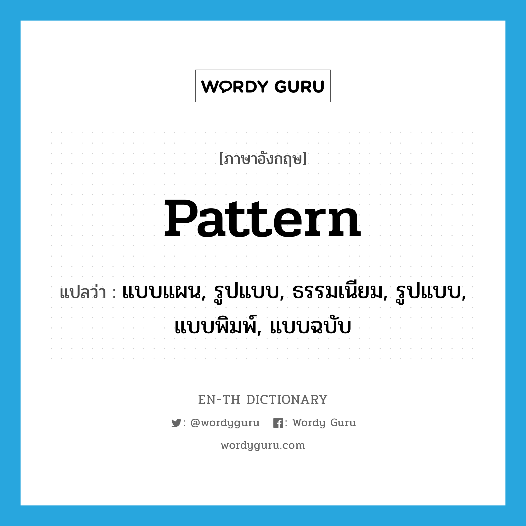 pattern แปลว่า?, คำศัพท์ภาษาอังกฤษ pattern แปลว่า แบบแผน, รูปแบบ, ธรรมเนียม, รูปแบบ, แบบพิมพ์, แบบฉบับ ประเภท N หมวด N