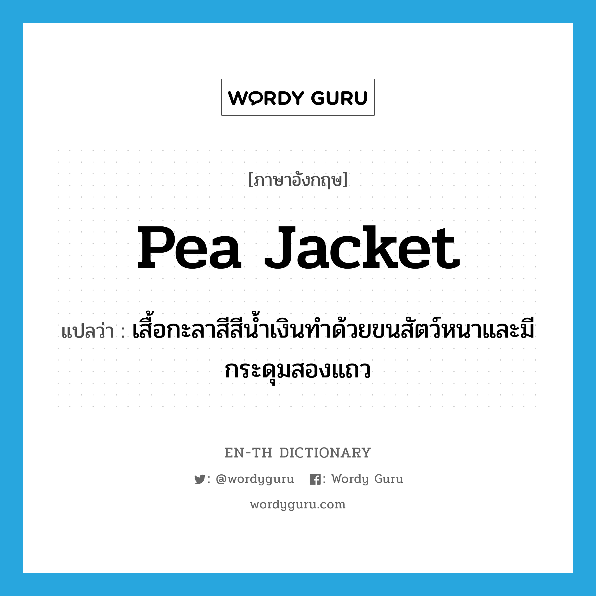 pea jacket แปลว่า?, คำศัพท์ภาษาอังกฤษ pea jacket แปลว่า เสื้อกะลาสีสีน้ำเงินทำด้วยขนสัตว์หนาและมีกระดุมสองแถว ประเภท N หมวด N