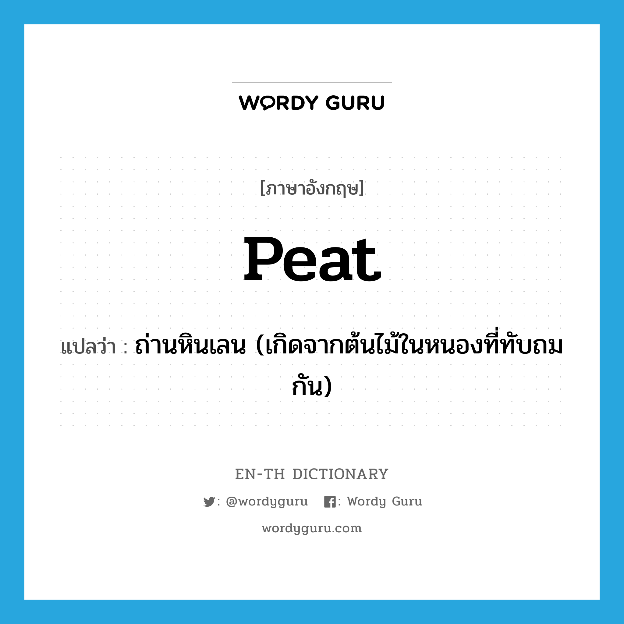 peat แปลว่า?, คำศัพท์ภาษาอังกฤษ peat แปลว่า ถ่านหินเลน (เกิดจากต้นไม้ในหนองที่ทับถมกัน) ประเภท N หมวด N