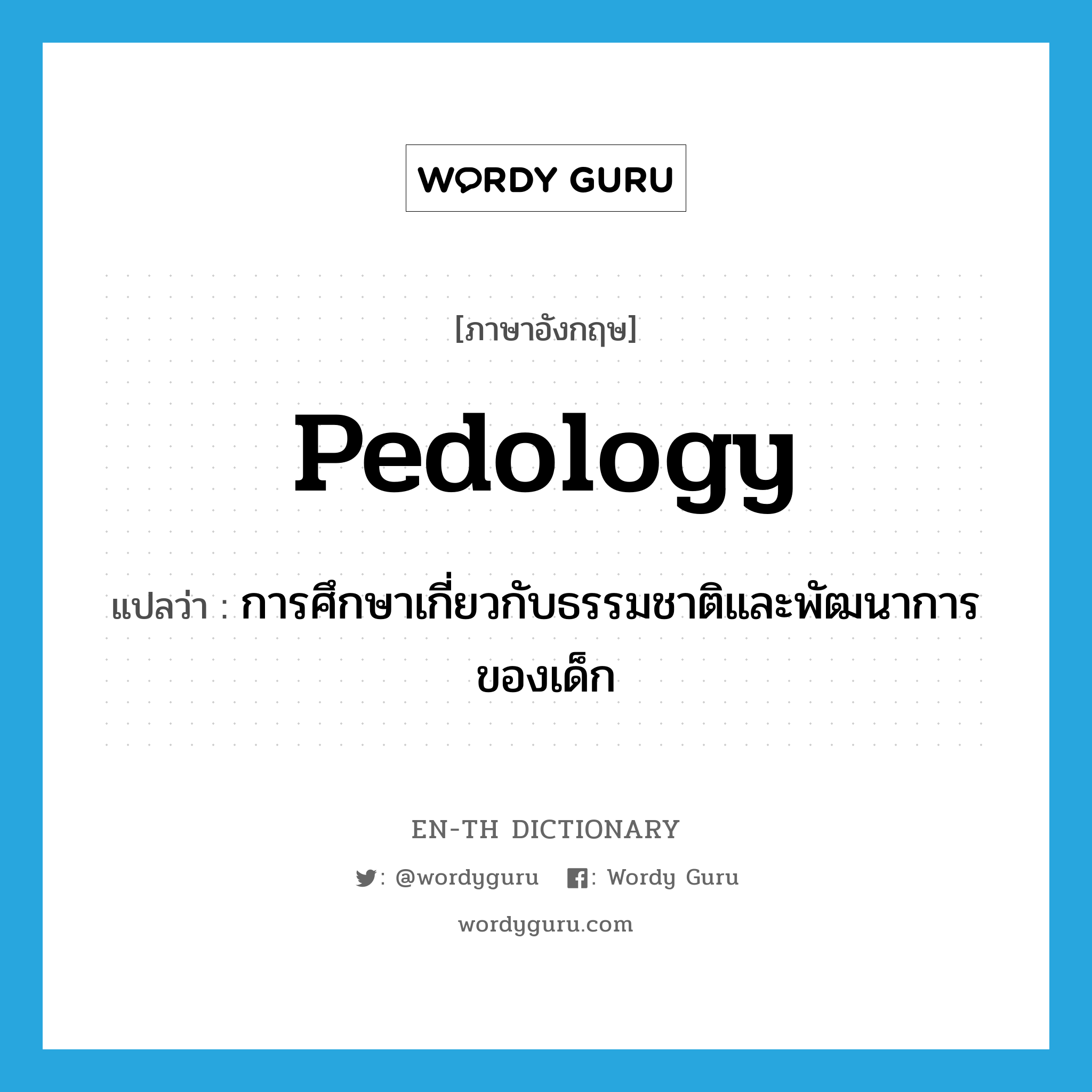 การศึกษาเกี่ยวกับธรรมชาติและพัฒนาการของเด็ก ภาษาอังกฤษ?, คำศัพท์ภาษาอังกฤษ การศึกษาเกี่ยวกับธรรมชาติและพัฒนาการของเด็ก แปลว่า pedology ประเภท N หมวด N