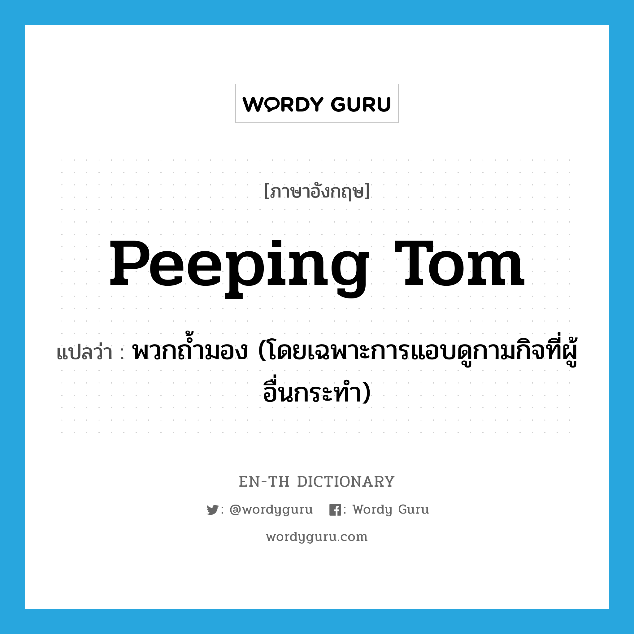 Peeping Tom แปลว่า?, คำศัพท์ภาษาอังกฤษ Peeping Tom แปลว่า พวกถ้ำมอง (โดยเฉพาะการแอบดูกามกิจที่ผู้อื่นกระทำ) ประเภท N หมวด N
