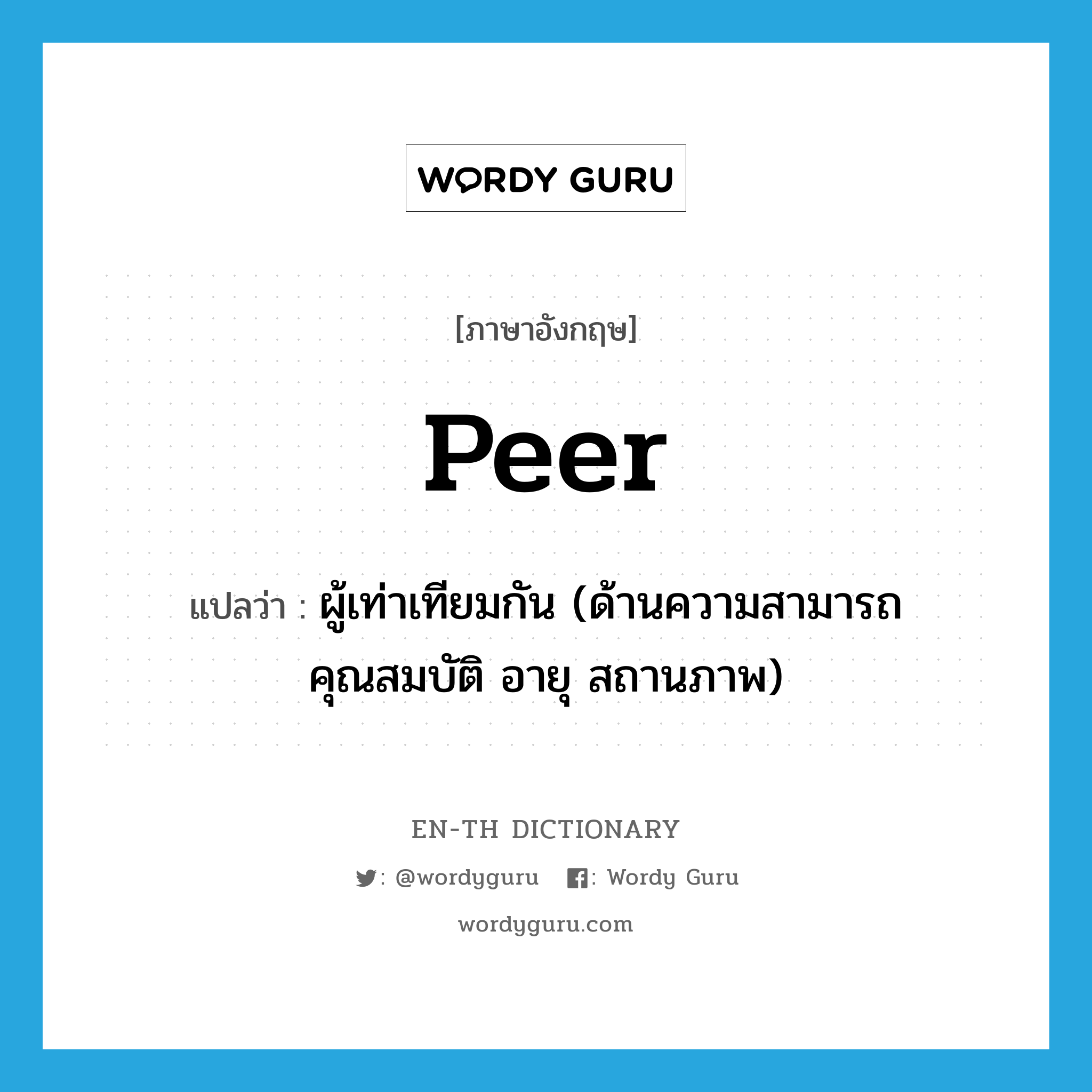 peer แปลว่า?, คำศัพท์ภาษาอังกฤษ peer แปลว่า ผู้เท่าเทียมกัน (ด้านความสามารถ คุณสมบัติ อายุ สถานภาพ) ประเภท N หมวด N