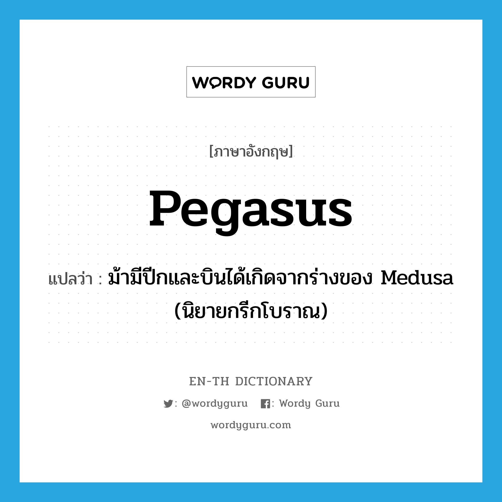 ม้ามีปีกและบินได้เกิดจากร่างของ Medusa (นิยายกรีกโบราณ) ภาษาอังกฤษ?, คำศัพท์ภาษาอังกฤษ ม้ามีปีกและบินได้เกิดจากร่างของ Medusa (นิยายกรีกโบราณ) แปลว่า Pegasus ประเภท N หมวด N
