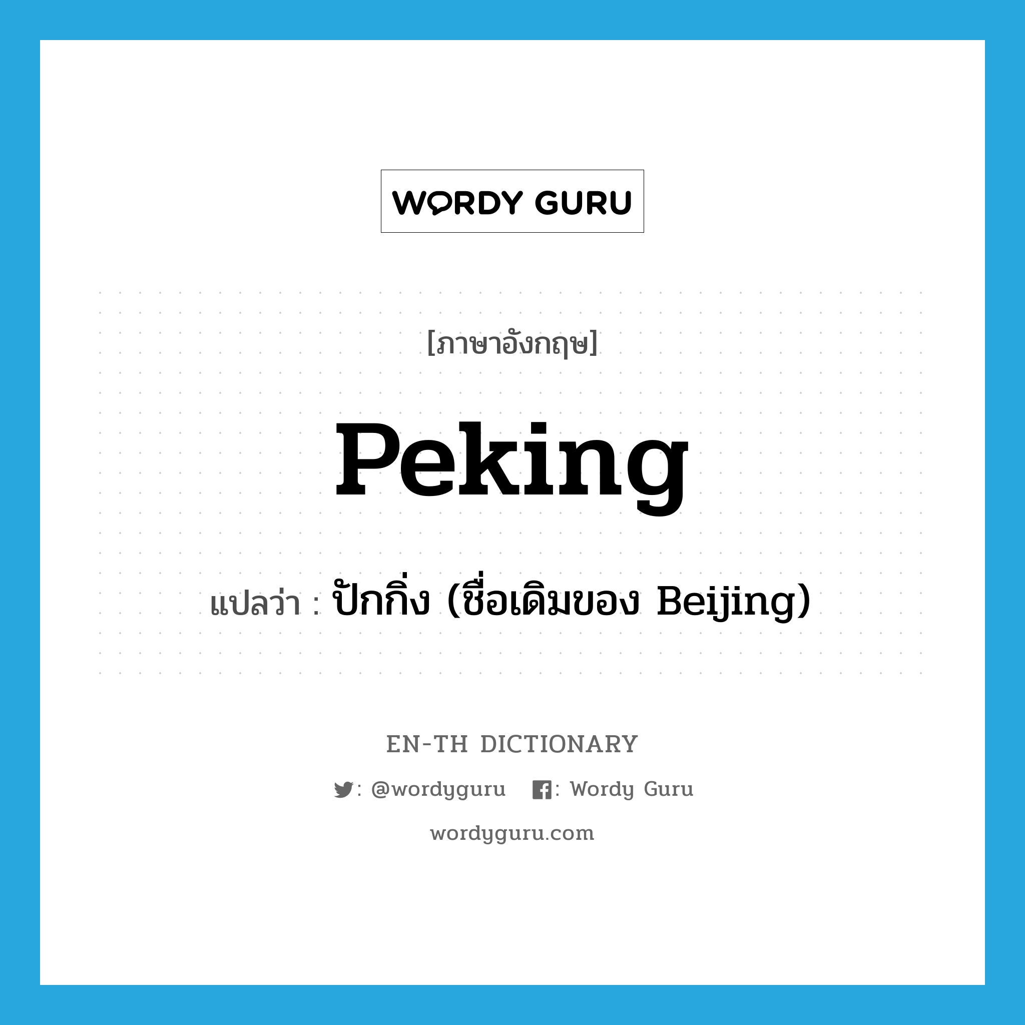 ปักกิ่ง (ชื่อเดิมของ Beijing) ภาษาอังกฤษ?, คำศัพท์ภาษาอังกฤษ ปักกิ่ง (ชื่อเดิมของ Beijing) แปลว่า Peking ประเภท N หมวด N