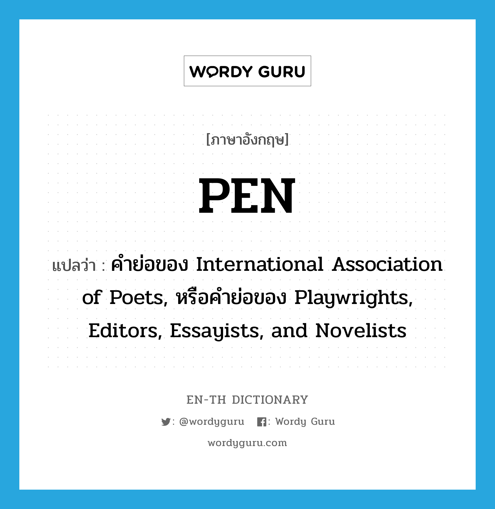 pen แปลว่า?, คำศัพท์ภาษาอังกฤษ PEN แปลว่า คำย่อของ International Association of Poets, หรือคำย่อของ Playwrights, Editors, Essayists, and Novelists ประเภท ABBR หมวด ABBR