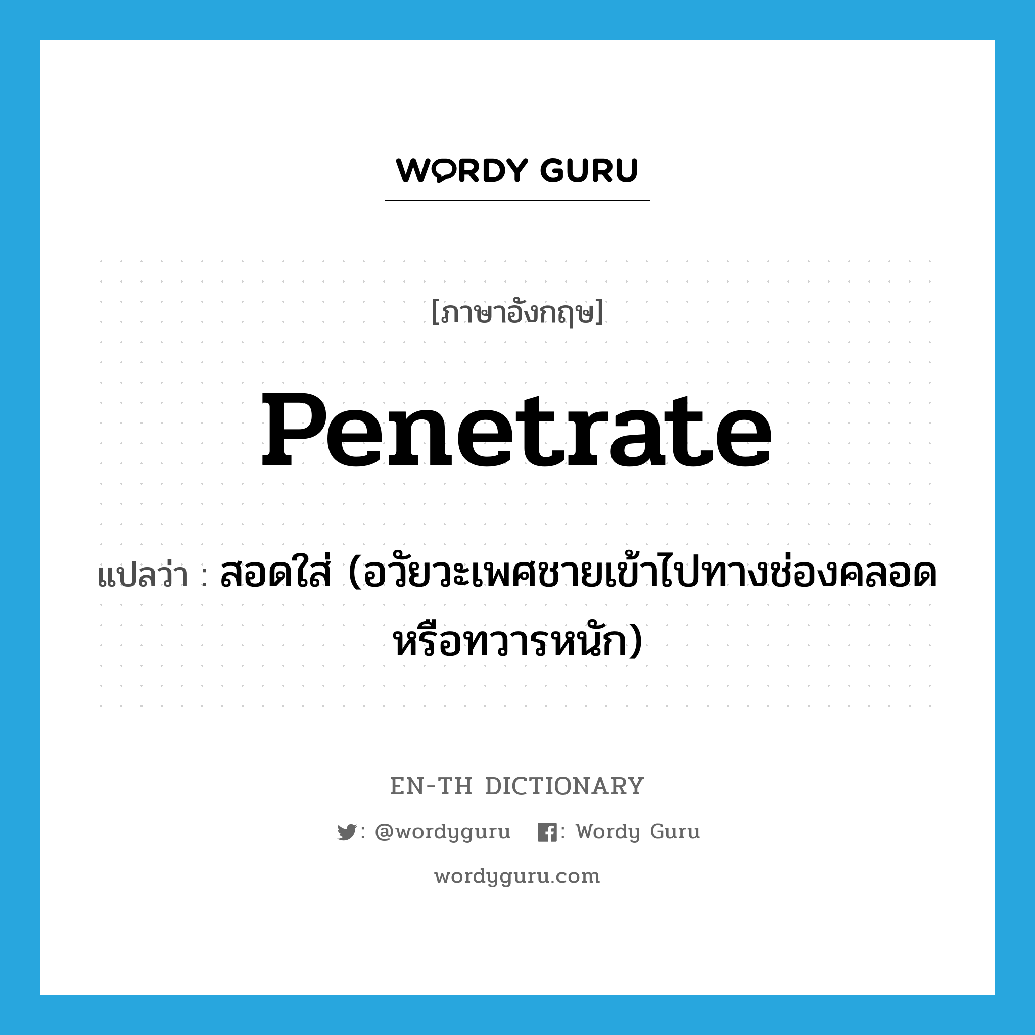 penetrate แปลว่า?, คำศัพท์ภาษาอังกฤษ penetrate แปลว่า สอดใส่ (อวัยวะเพศชายเข้าไปทางช่องคลอดหรือทวารหนัก) ประเภท VT หมวด VT