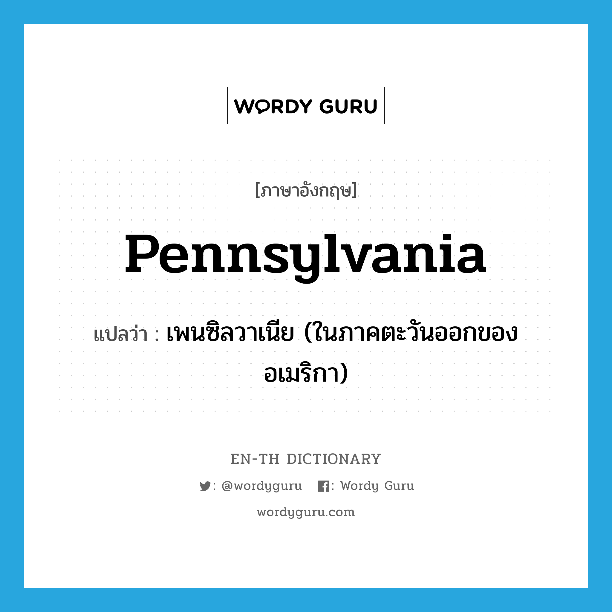 Pennsylvania แปลว่า?, คำศัพท์ภาษาอังกฤษ Pennsylvania แปลว่า เพนซิลวาเนีย (ในภาคตะวันออกของอเมริกา) ประเภท N หมวด N