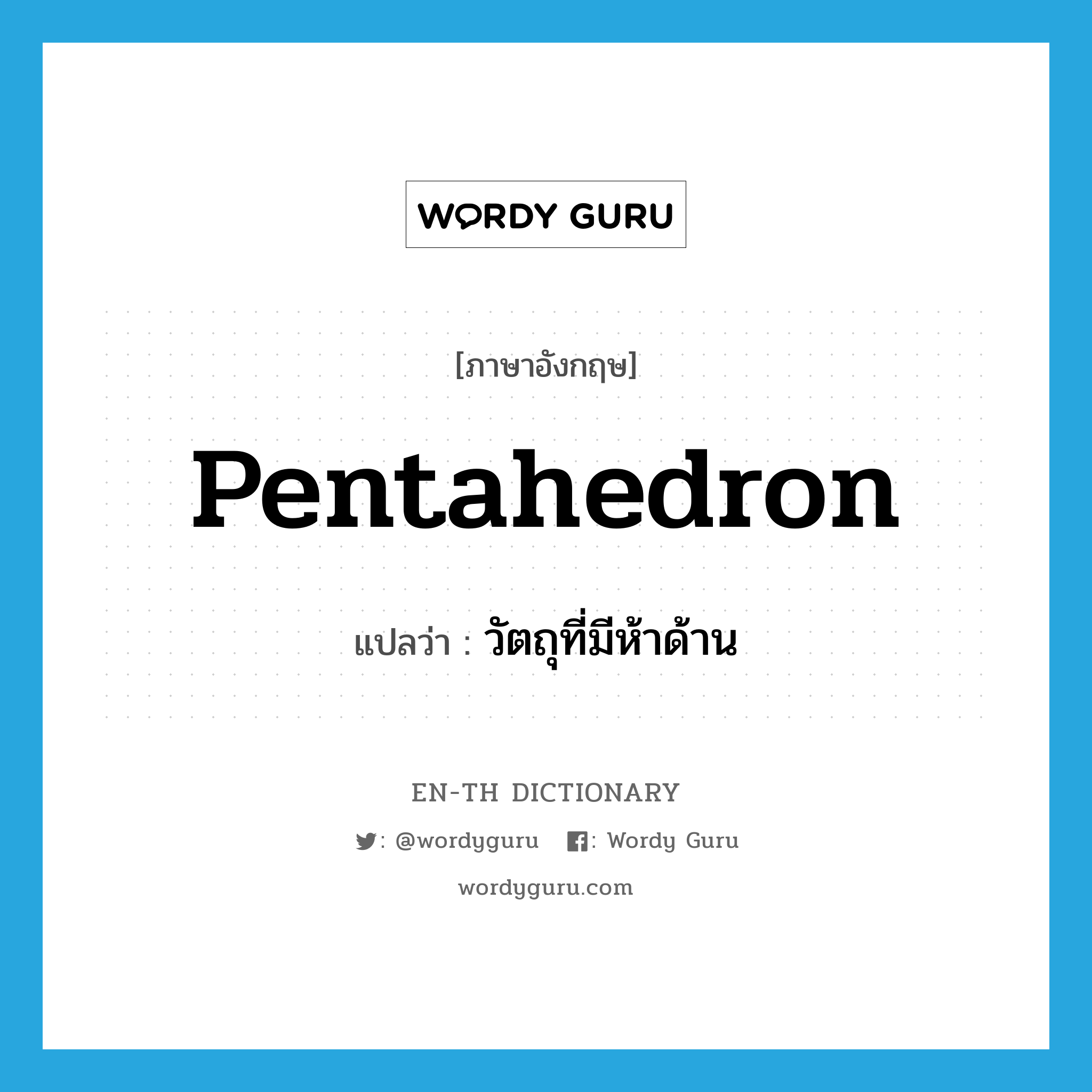 pentahedron แปลว่า?, คำศัพท์ภาษาอังกฤษ pentahedron แปลว่า วัตถุที่มีห้าด้าน ประเภท N หมวด N