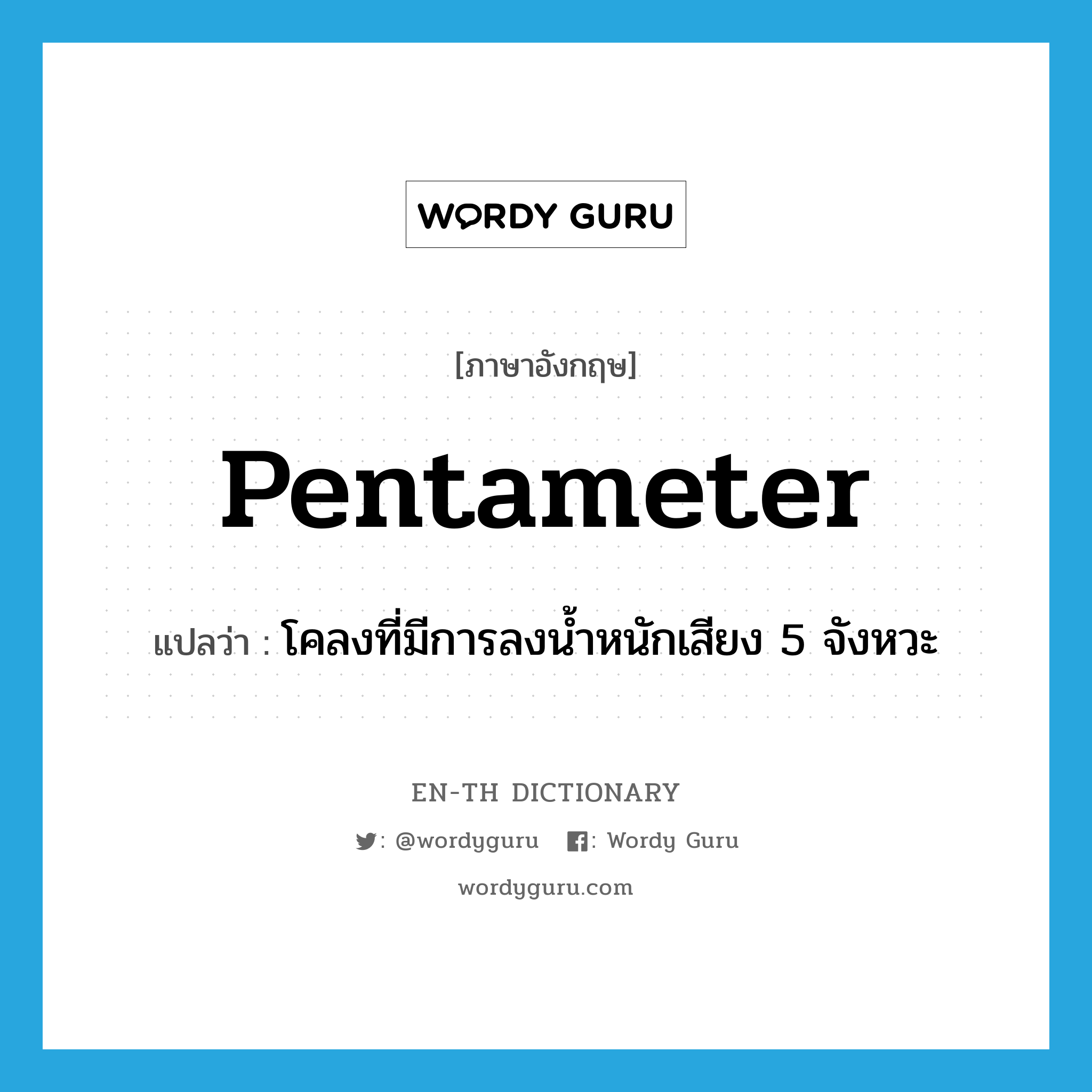 pentameter แปลว่า?, คำศัพท์ภาษาอังกฤษ pentameter แปลว่า โคลงที่มีการลงน้ำหนักเสียง 5 จังหวะ ประเภท N หมวด N
