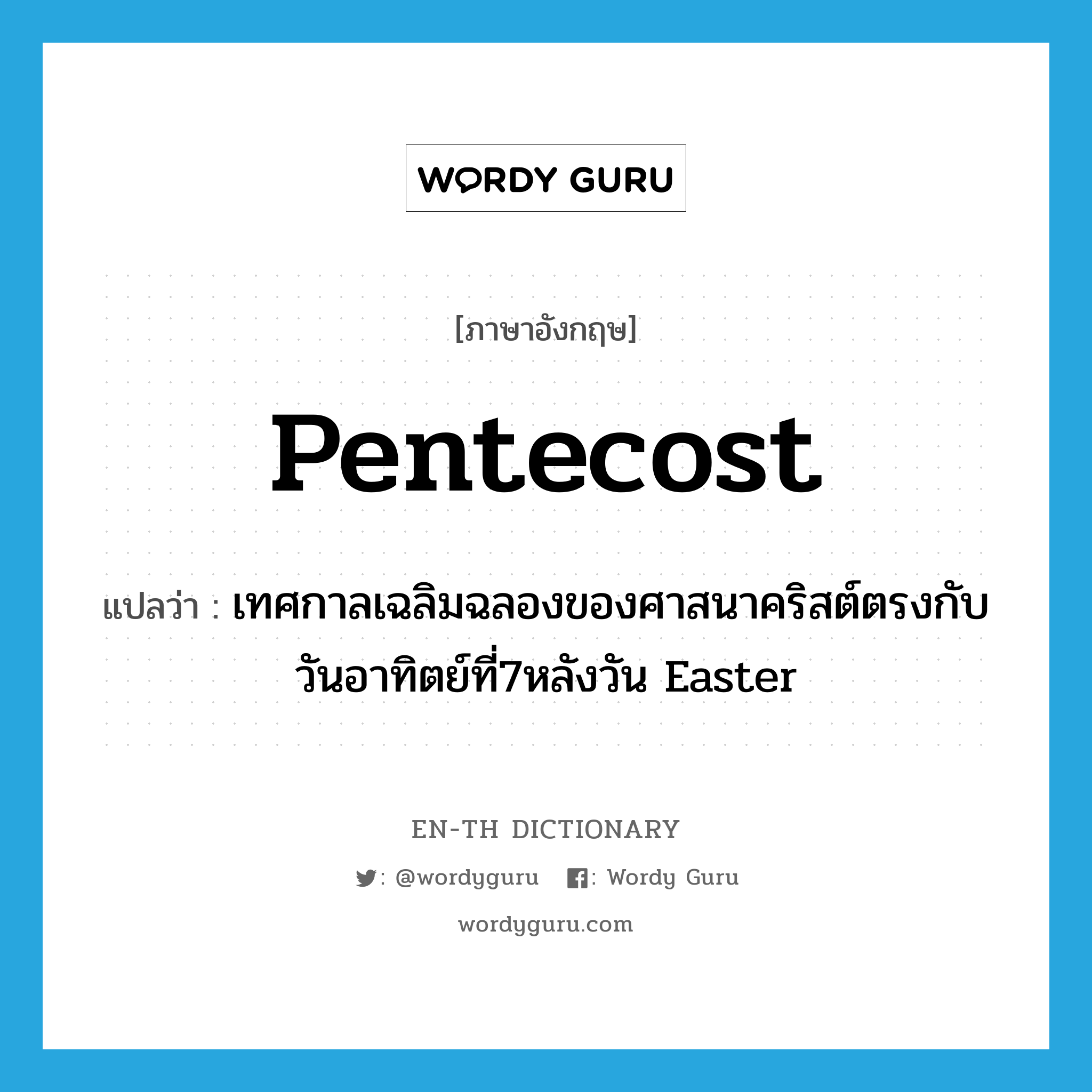 Pentecost แปลว่า?, คำศัพท์ภาษาอังกฤษ Pentecost แปลว่า เทศกาลเฉลิมฉลองของศาสนาคริสต์ตรงกับวันอาทิตย์ที่7หลังวัน Easter ประเภท N หมวด N