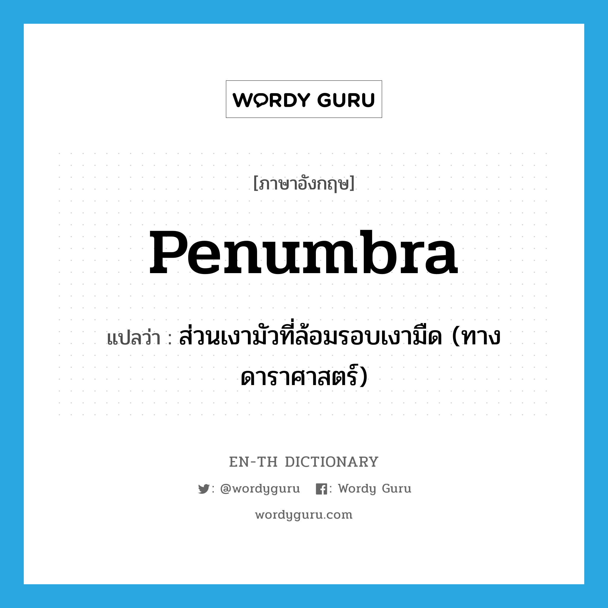 penumbra แปลว่า?, คำศัพท์ภาษาอังกฤษ penumbra แปลว่า ส่วนเงามัวที่ล้อมรอบเงามืด (ทางดาราศาสตร์) ประเภท N หมวด N