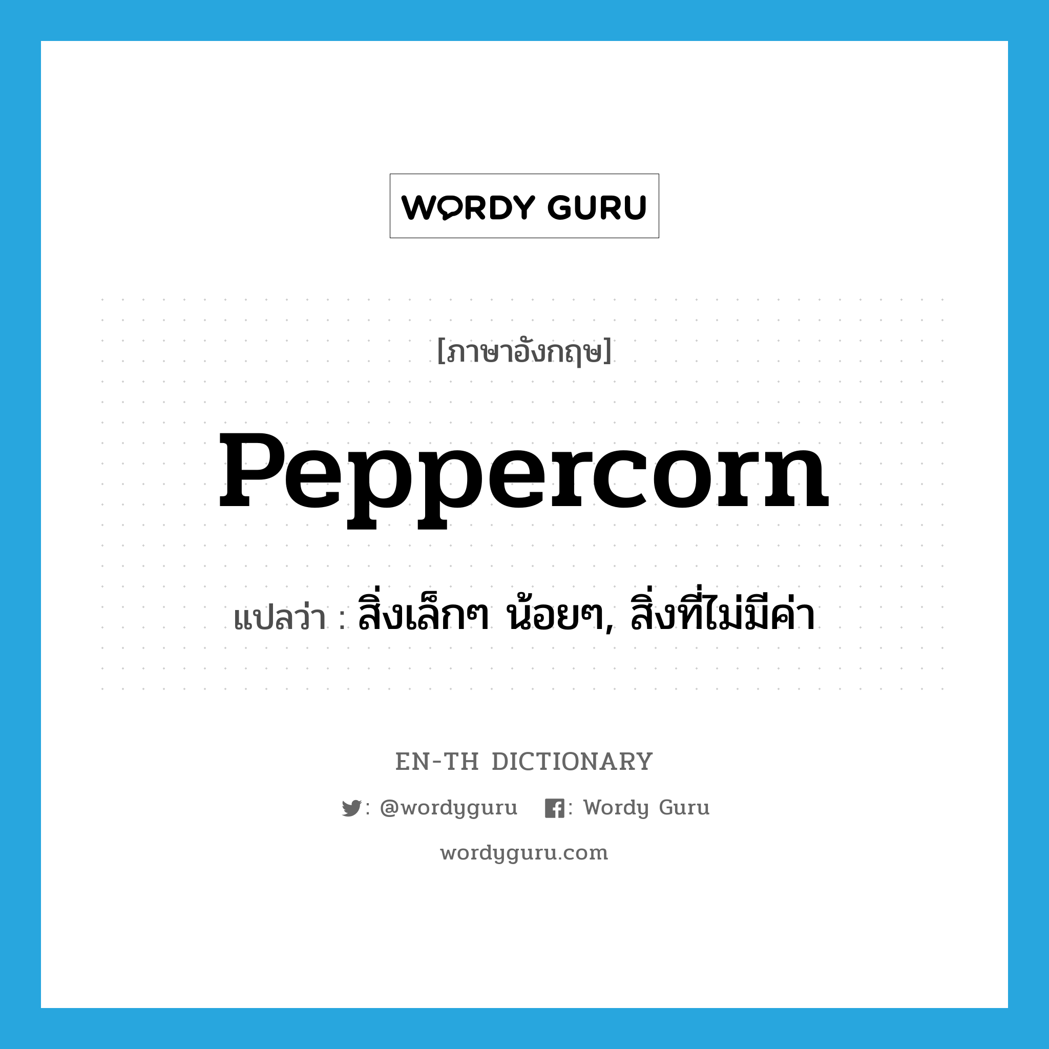 สิ่งเล็กๆ น้อยๆ, สิ่งที่ไม่มีค่า ภาษาอังกฤษ?, คำศัพท์ภาษาอังกฤษ สิ่งเล็กๆ น้อยๆ, สิ่งที่ไม่มีค่า แปลว่า peppercorn ประเภท N หมวด N