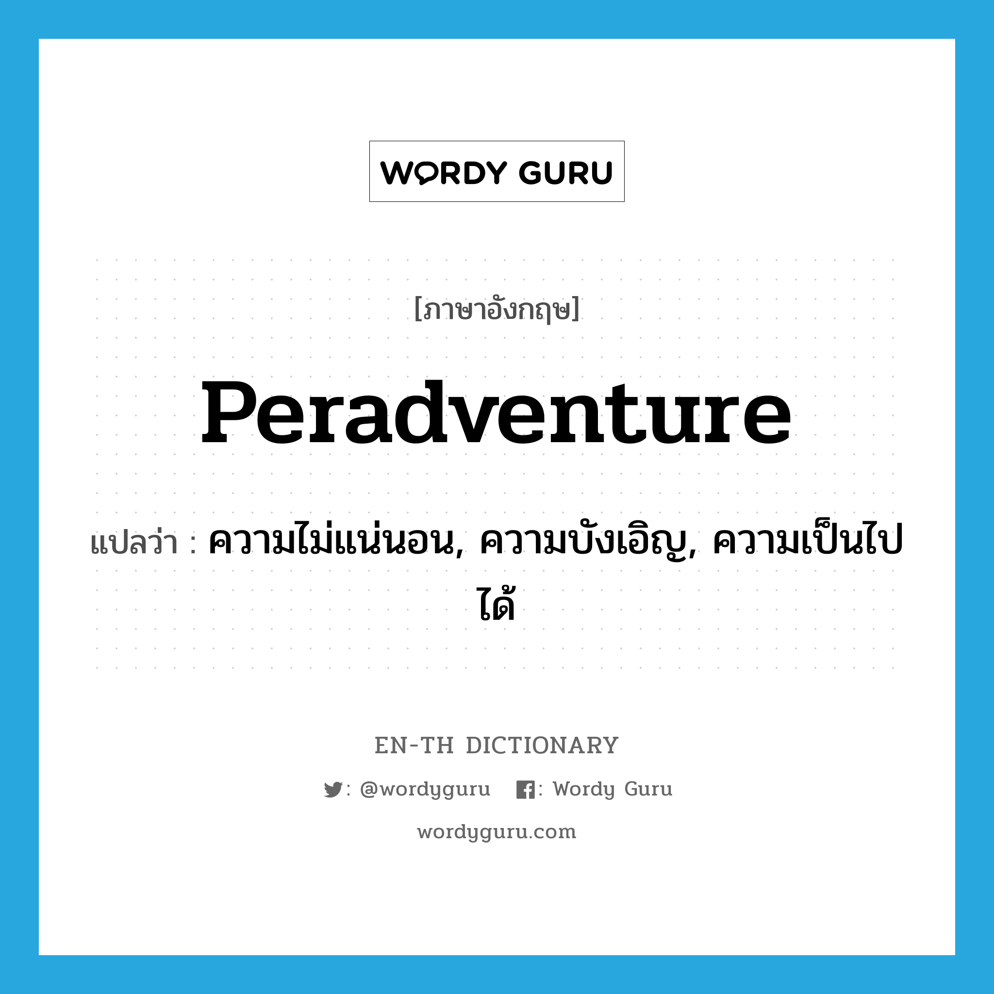peradventure แปลว่า?, คำศัพท์ภาษาอังกฤษ peradventure แปลว่า ความไม่แน่นอน, ความบังเอิญ, ความเป็นไปได้ ประเภท N หมวด N