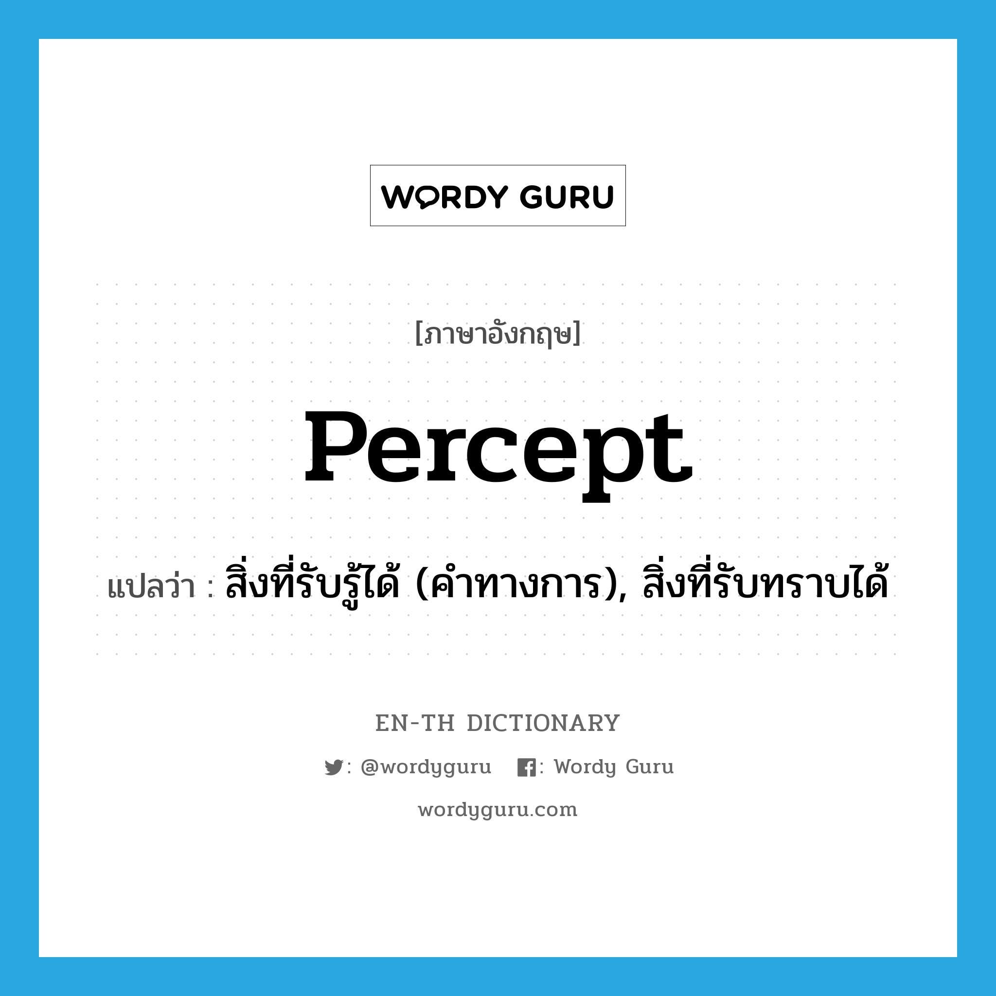 percept แปลว่า?, คำศัพท์ภาษาอังกฤษ percept แปลว่า สิ่งที่รับรู้ได้ (คำทางการ), สิ่งที่รับทราบได้ ประเภท N หมวด N