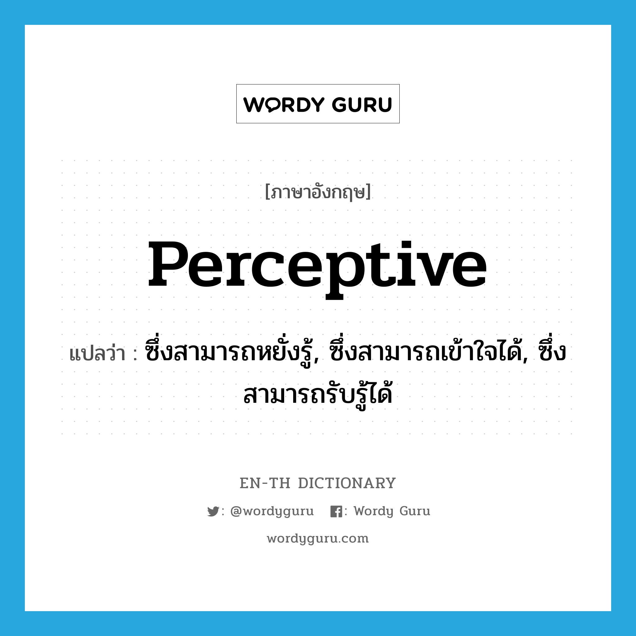perceptive แปลว่า?, คำศัพท์ภาษาอังกฤษ perceptive แปลว่า ซึ่งสามารถหยั่งรู้, ซึ่งสามารถเข้าใจได้, ซึ่งสามารถรับรู้ได้ ประเภท ADJ หมวด ADJ