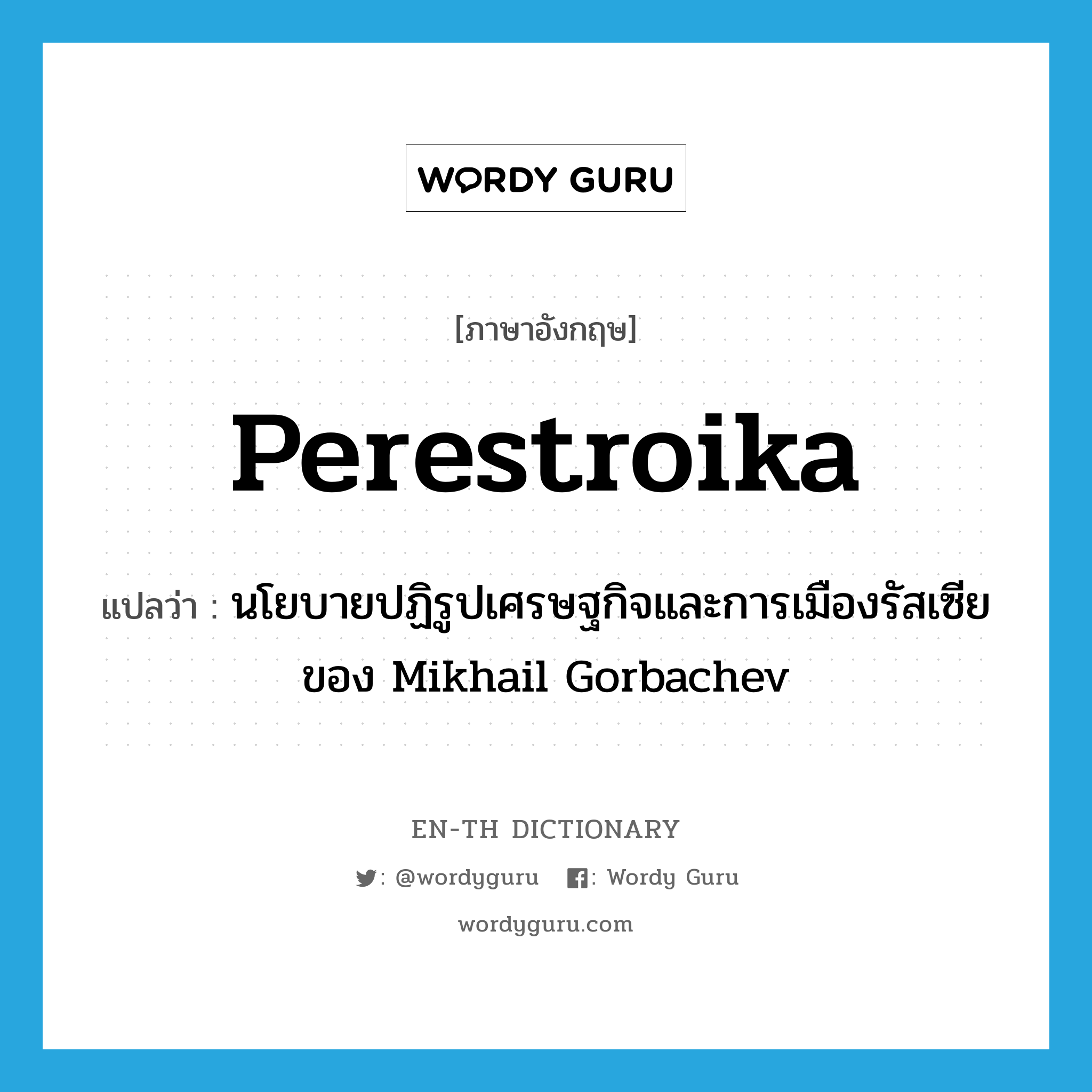 perestroika แปลว่า?, คำศัพท์ภาษาอังกฤษ perestroika แปลว่า นโยบายปฏิรูปเศรษฐกิจและการเมืองรัสเซียของ Mikhail Gorbachev ประเภท N หมวด N