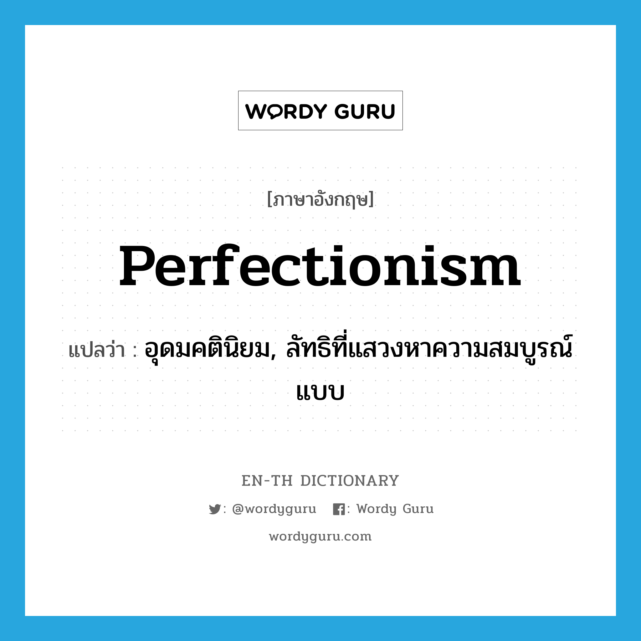 อุดมคตินิยม, ลัทธิที่แสวงหาความสมบูรณ์แบบ ภาษาอังกฤษ?, คำศัพท์ภาษาอังกฤษ อุดมคตินิยม, ลัทธิที่แสวงหาความสมบูรณ์แบบ แปลว่า perfectionism ประเภท N หมวด N