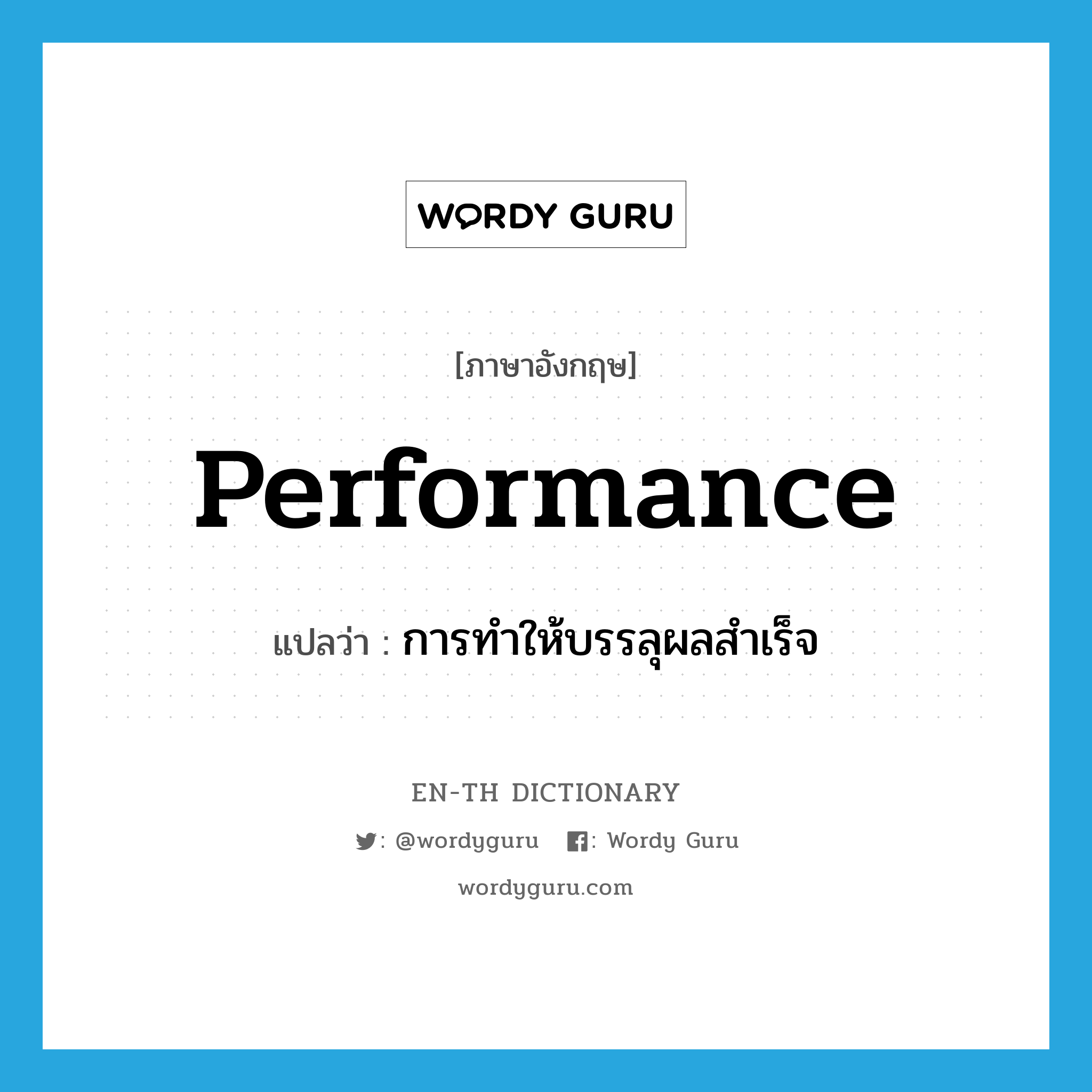 performance แปลว่า?, คำศัพท์ภาษาอังกฤษ performance แปลว่า การทำให้บรรลุผลสำเร็จ ประเภท N หมวด N