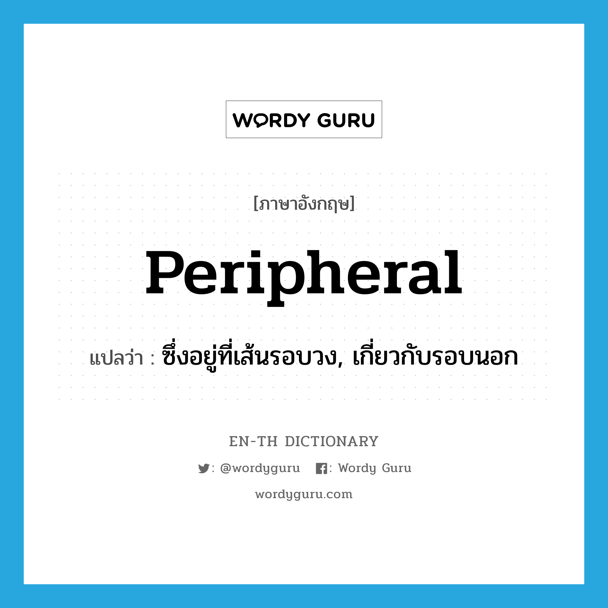 peripheral แปลว่า?, คำศัพท์ภาษาอังกฤษ peripheral แปลว่า ซึ่งอยู่ที่เส้นรอบวง, เกี่ยวกับรอบนอก ประเภท ADJ หมวด ADJ