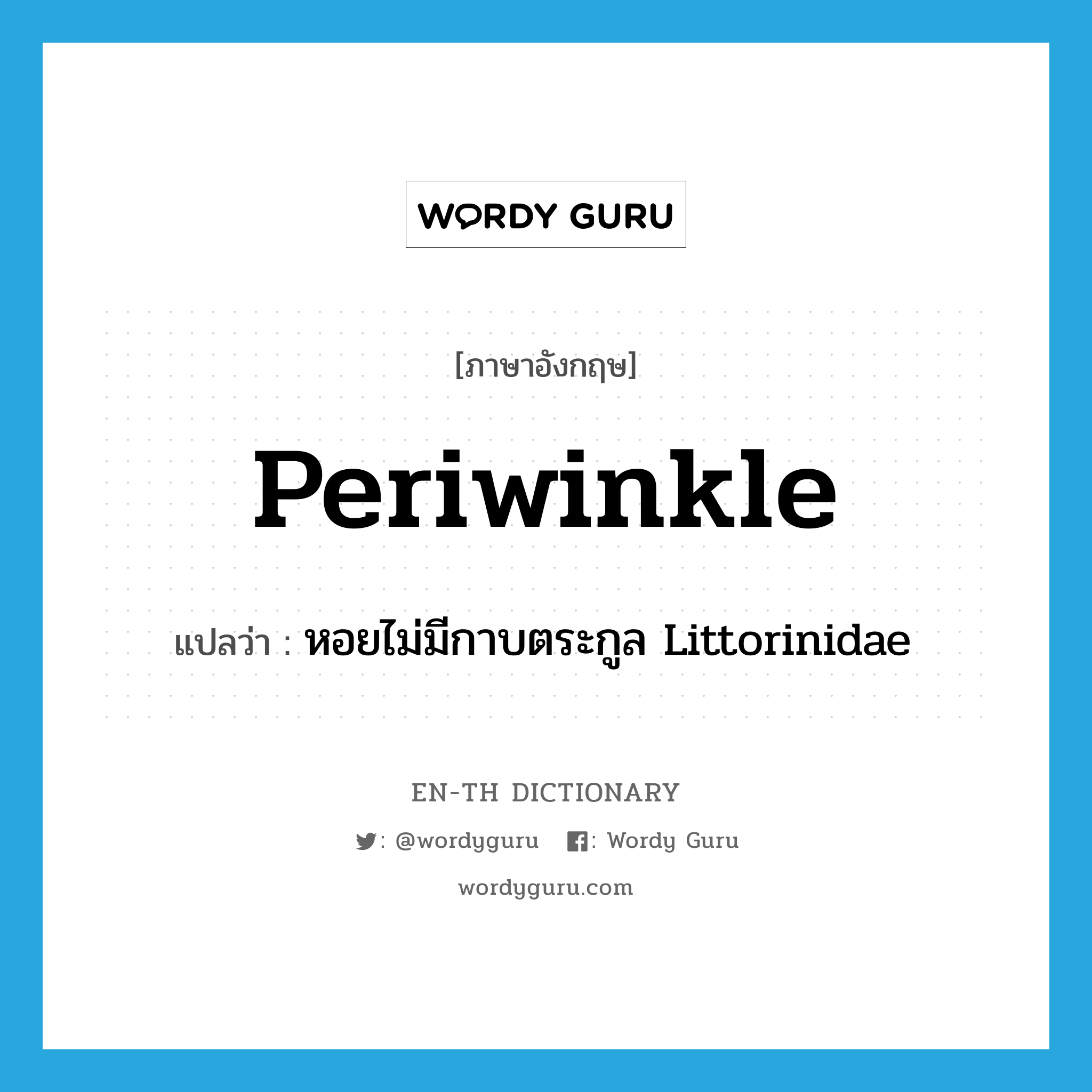 periwinkle แปลว่า?, คำศัพท์ภาษาอังกฤษ periwinkle แปลว่า หอยไม่มีกาบตระกูล Littorinidae ประเภท N หมวด N