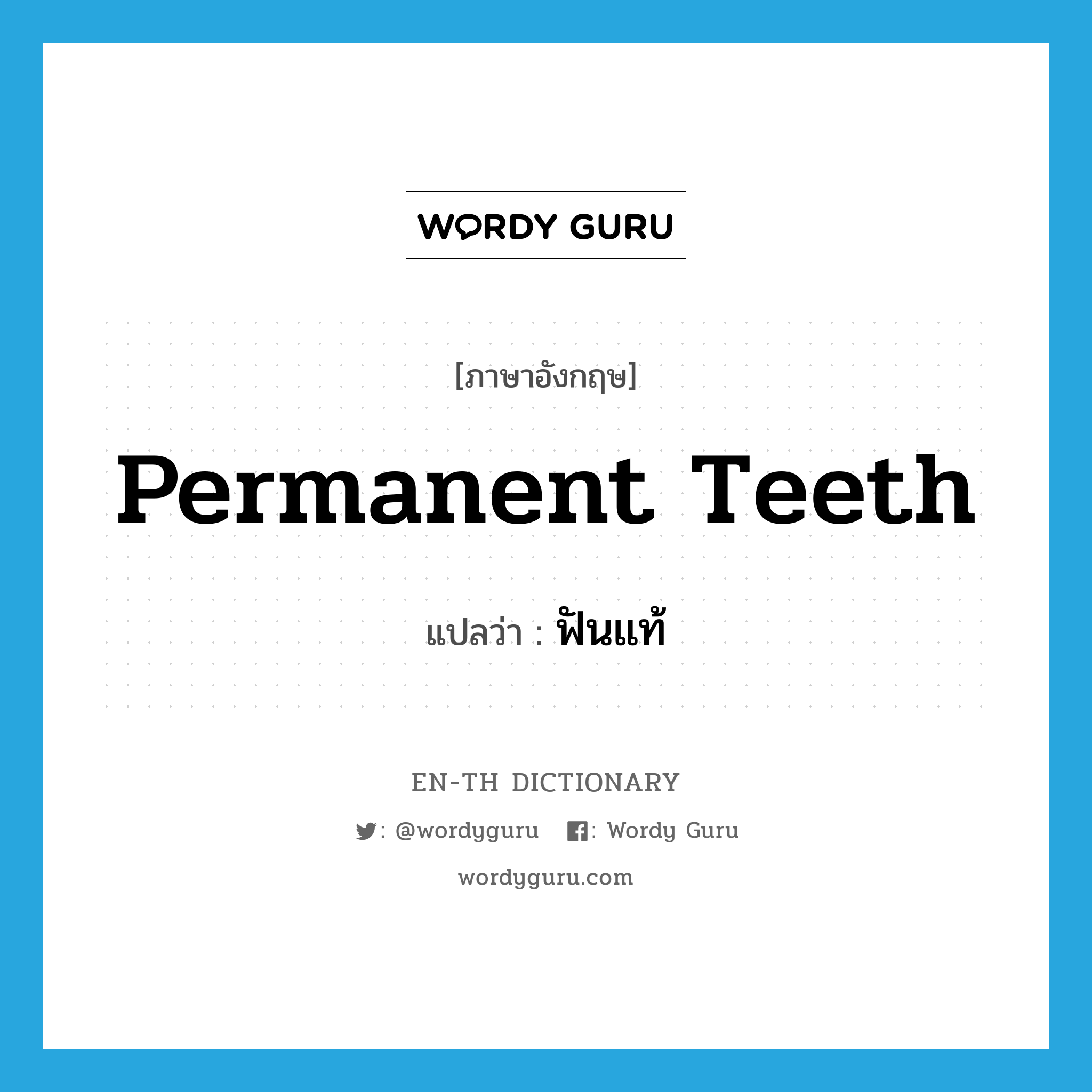 ฟันแท้ ภาษาอังกฤษ?, คำศัพท์ภาษาอังกฤษ ฟันแท้ แปลว่า permanent teeth ประเภท N หมวด N