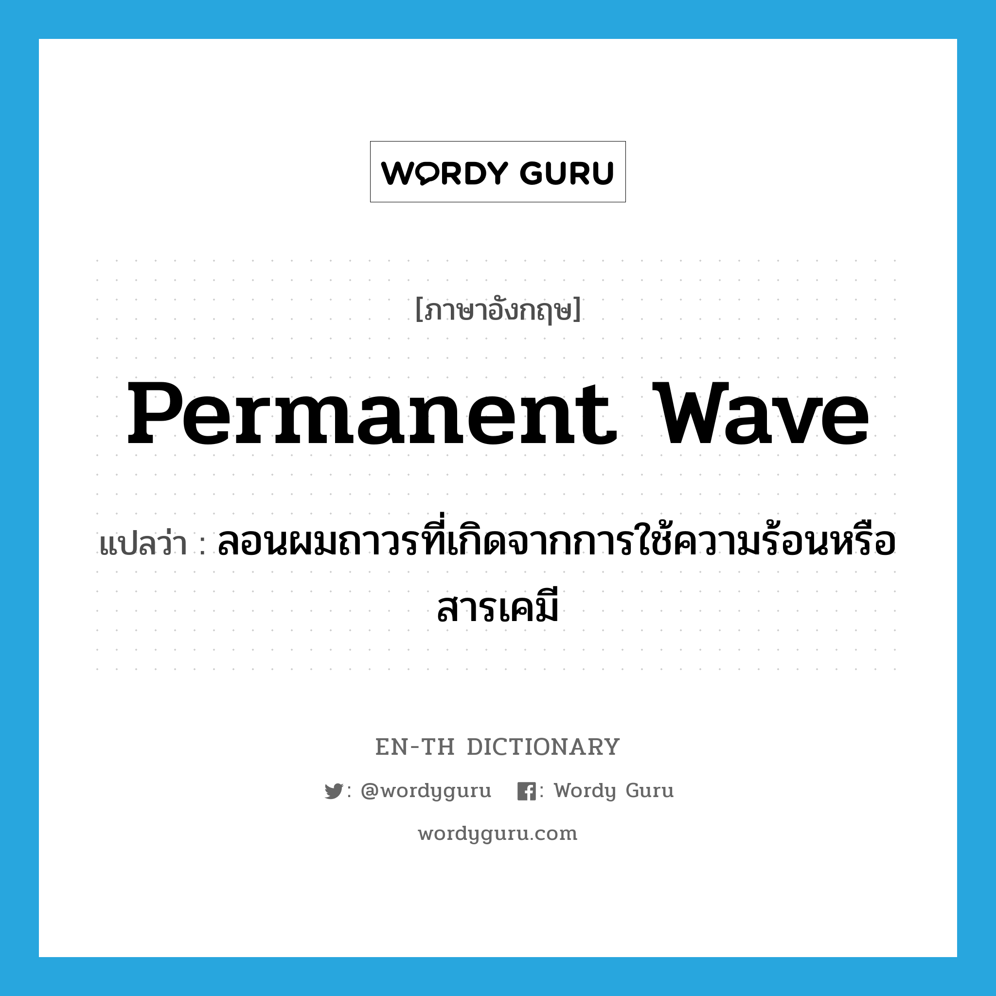 permanent wave แปลว่า?, คำศัพท์ภาษาอังกฤษ permanent wave แปลว่า ลอนผมถาวรที่เกิดจากการใช้ความร้อนหรือสารเคมี ประเภท N หมวด N