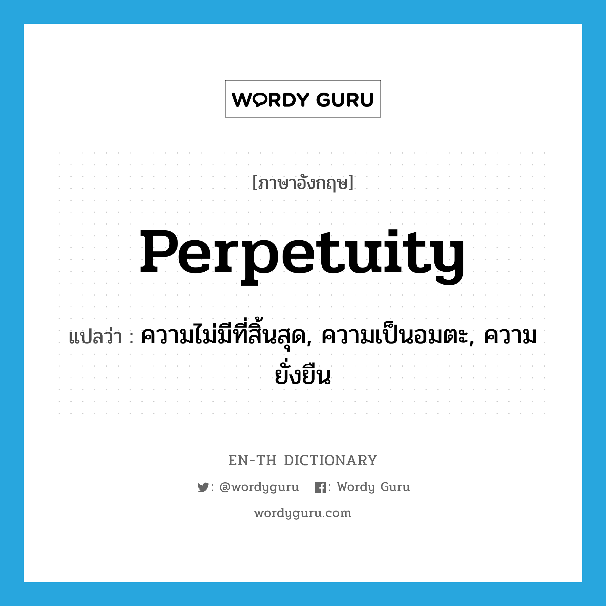 perpetuity แปลว่า?, คำศัพท์ภาษาอังกฤษ perpetuity แปลว่า ความไม่มีที่สิ้นสุด, ความเป็นอมตะ, ความยั่งยืน ประเภท N หมวด N