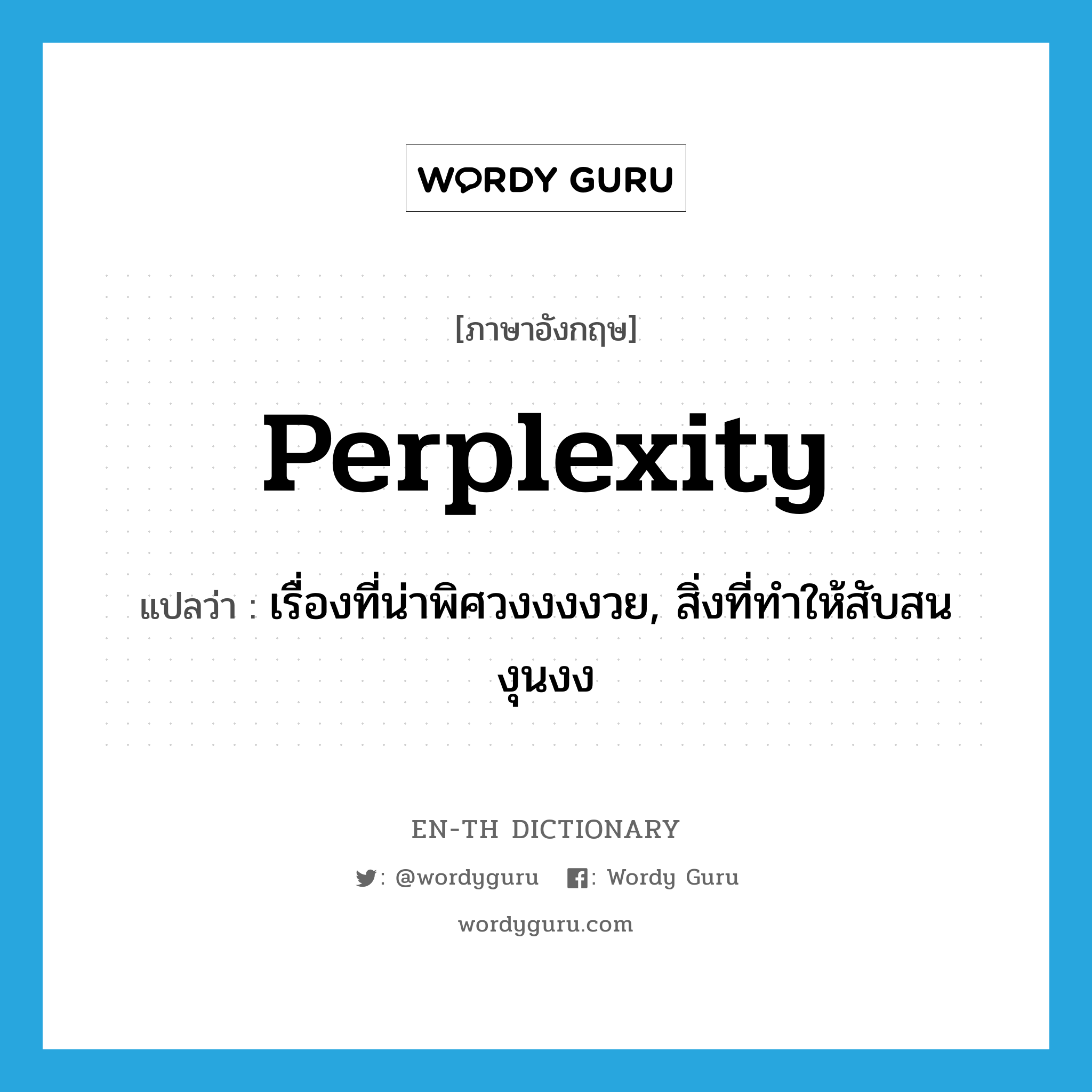 perplexity แปลว่า?, คำศัพท์ภาษาอังกฤษ perplexity แปลว่า เรื่องที่น่าพิศวงงงงวย, สิ่งที่ทำให้สับสนงุนงง ประเภท N หมวด N