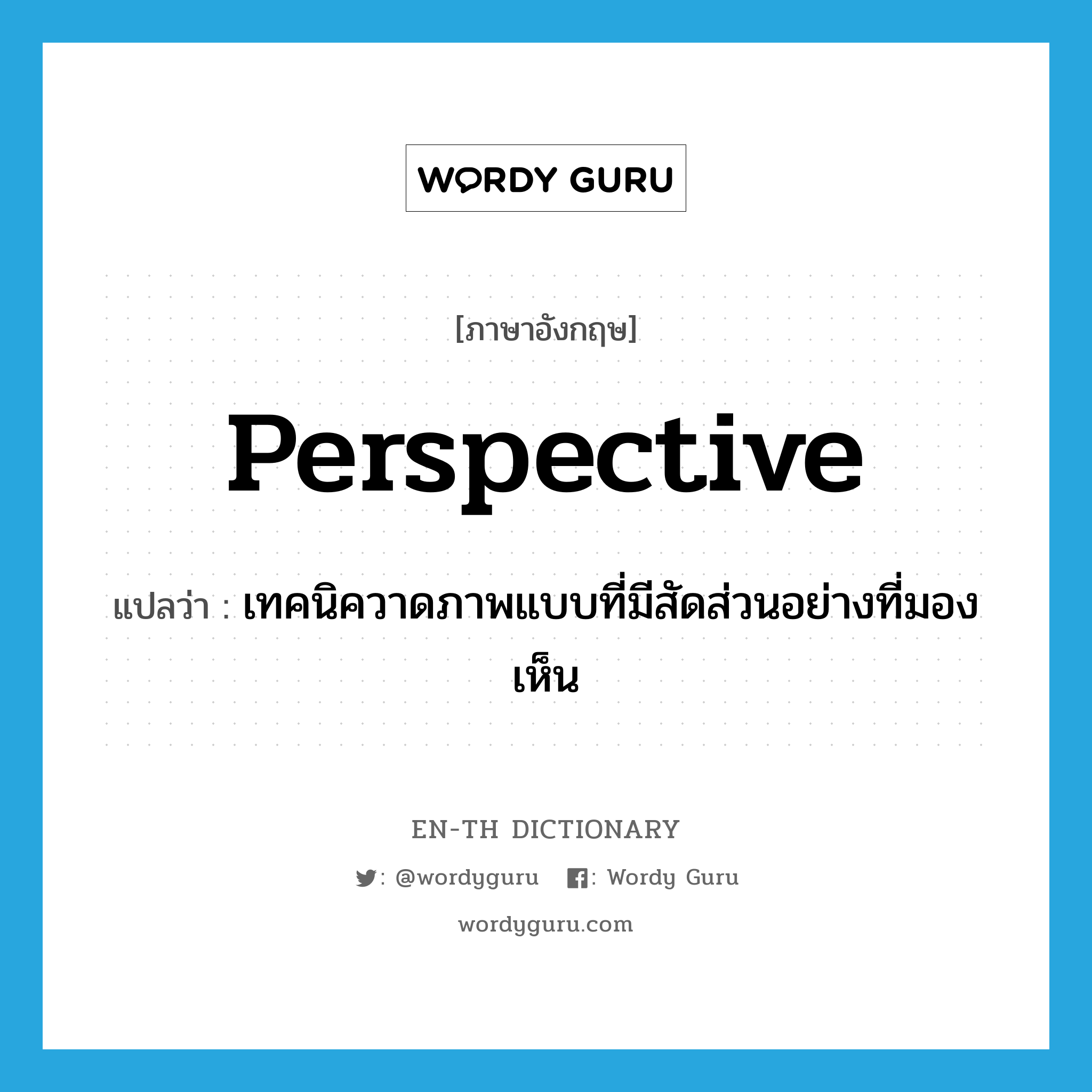 perspective แปลว่า?, คำศัพท์ภาษาอังกฤษ perspective แปลว่า เทคนิควาดภาพแบบที่มีสัดส่วนอย่างที่มองเห็น ประเภท N หมวด N