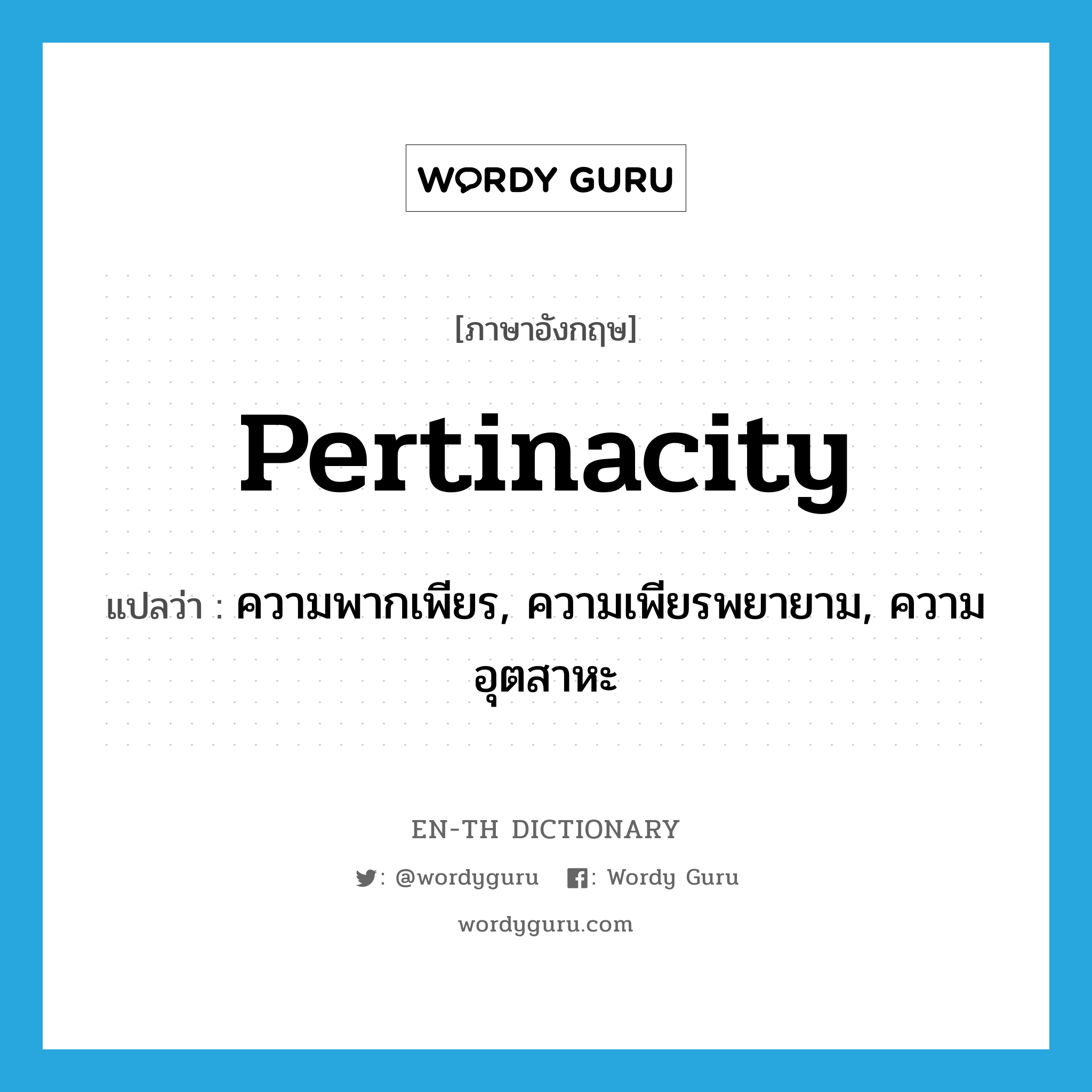 pertinacity แปลว่า?, คำศัพท์ภาษาอังกฤษ pertinacity แปลว่า ความพากเพียร, ความเพียรพยายาม, ความอุตสาหะ ประเภท N หมวด N