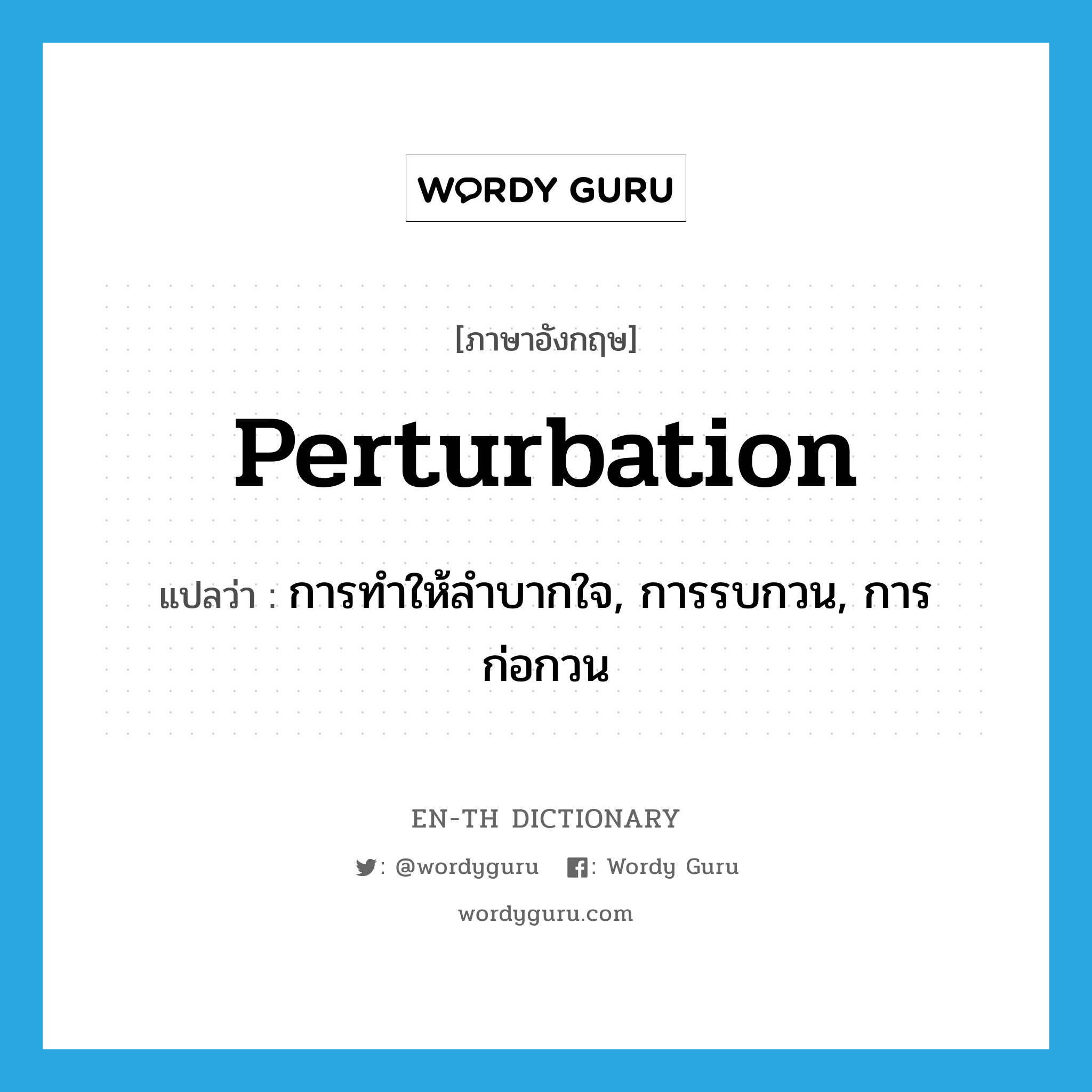 perturbation แปลว่า?, คำศัพท์ภาษาอังกฤษ perturbation แปลว่า การทำให้ลำบากใจ, การรบกวน, การก่อกวน ประเภท N หมวด N
