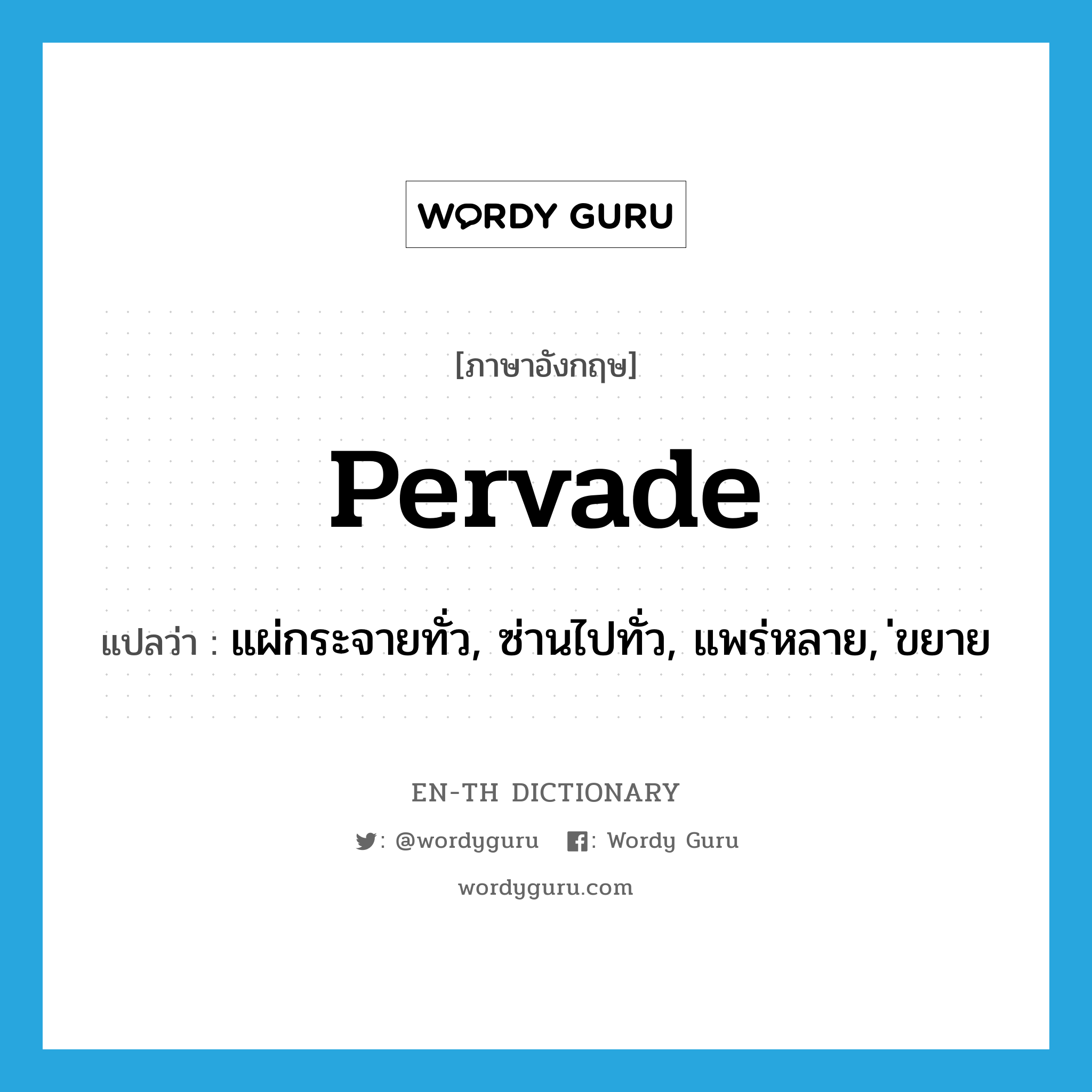 pervade แปลว่า?, คำศัพท์ภาษาอังกฤษ pervade แปลว่า แผ่กระจายทั่ว, ซ่านไปทั่ว, แพร่หลาย, ่ขยาย ประเภท VT หมวด VT