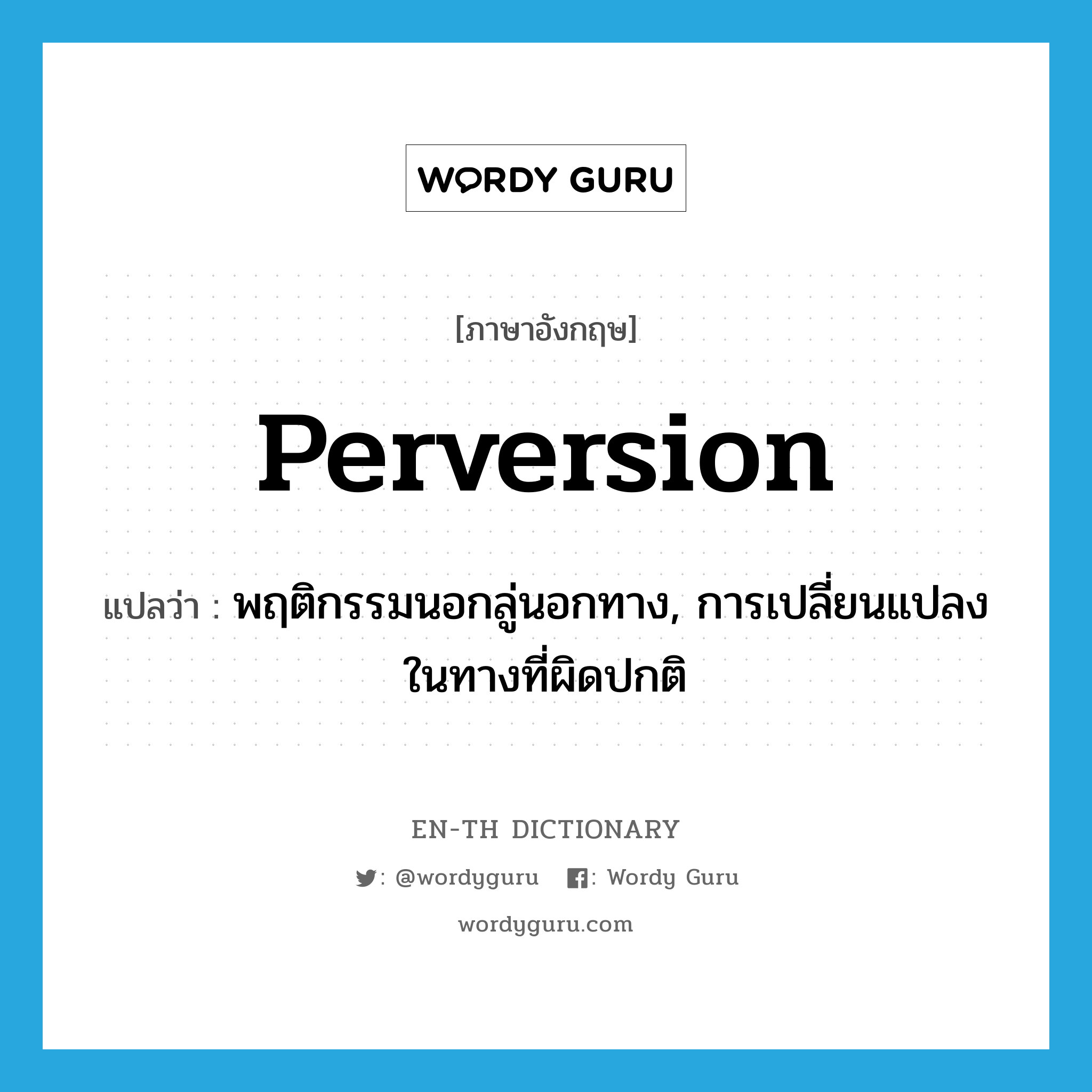 perversion แปลว่า?, คำศัพท์ภาษาอังกฤษ perversion แปลว่า พฤติกรรมนอกลู่นอกทาง, การเปลี่ยนแปลงในทางที่ผิดปกติ ประเภท N หมวด N