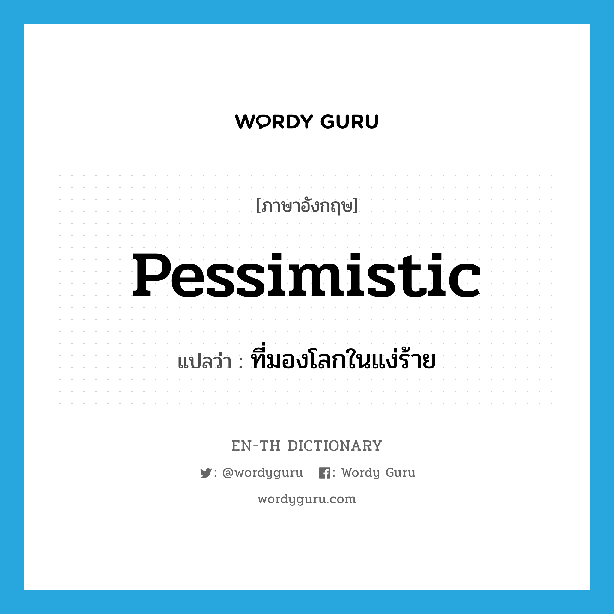 pessimistic แปลว่า?, คำศัพท์ภาษาอังกฤษ pessimistic แปลว่า ที่มองโลกในแง่ร้าย ประเภท ADJ หมวด ADJ