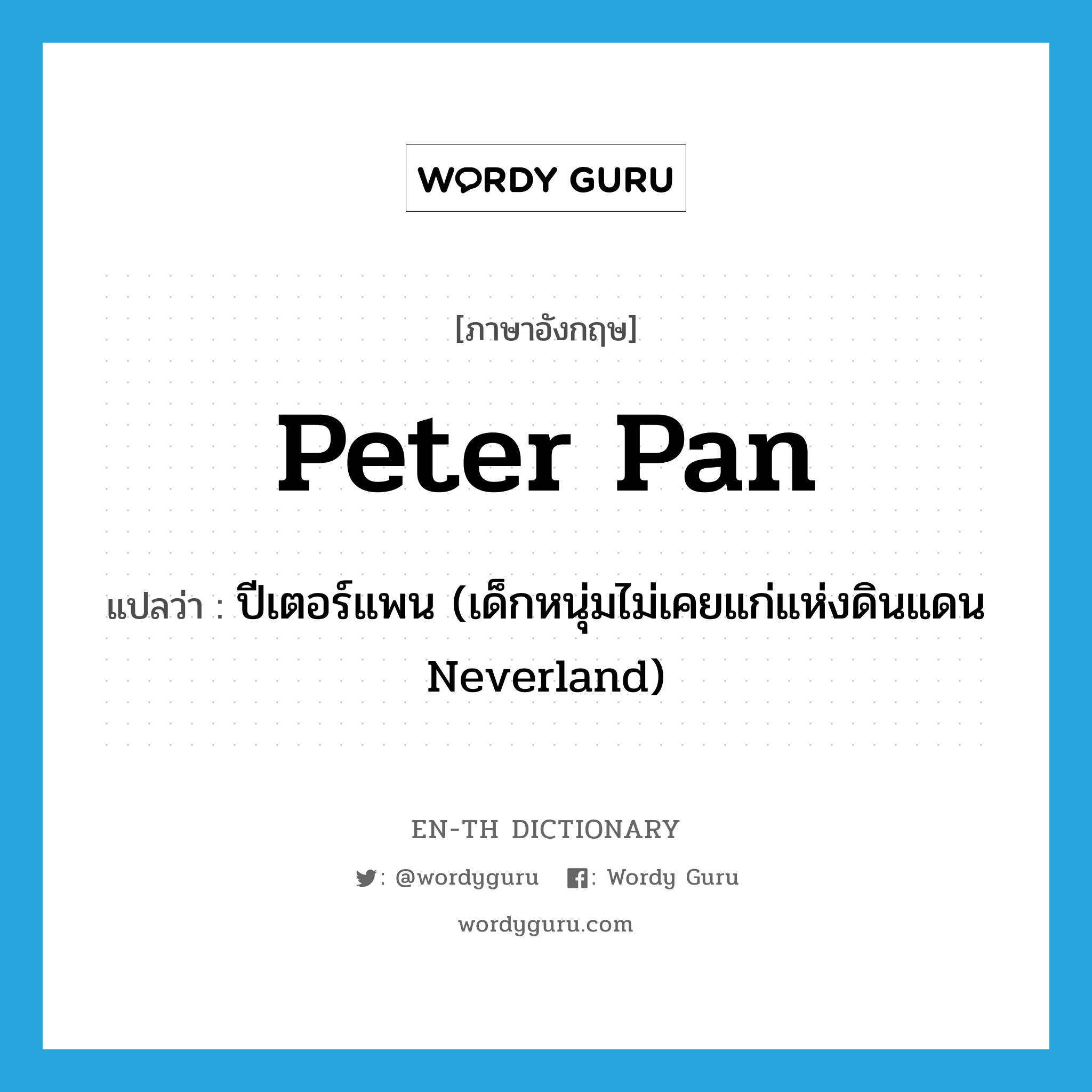 ปีเตอร์แพน (เด็กหนุ่มไม่เคยแก่แห่งดินแดน Neverland) ภาษาอังกฤษ?, คำศัพท์ภาษาอังกฤษ ปีเตอร์แพน (เด็กหนุ่มไม่เคยแก่แห่งดินแดน Neverland) แปลว่า Peter Pan ประเภท N หมวด N