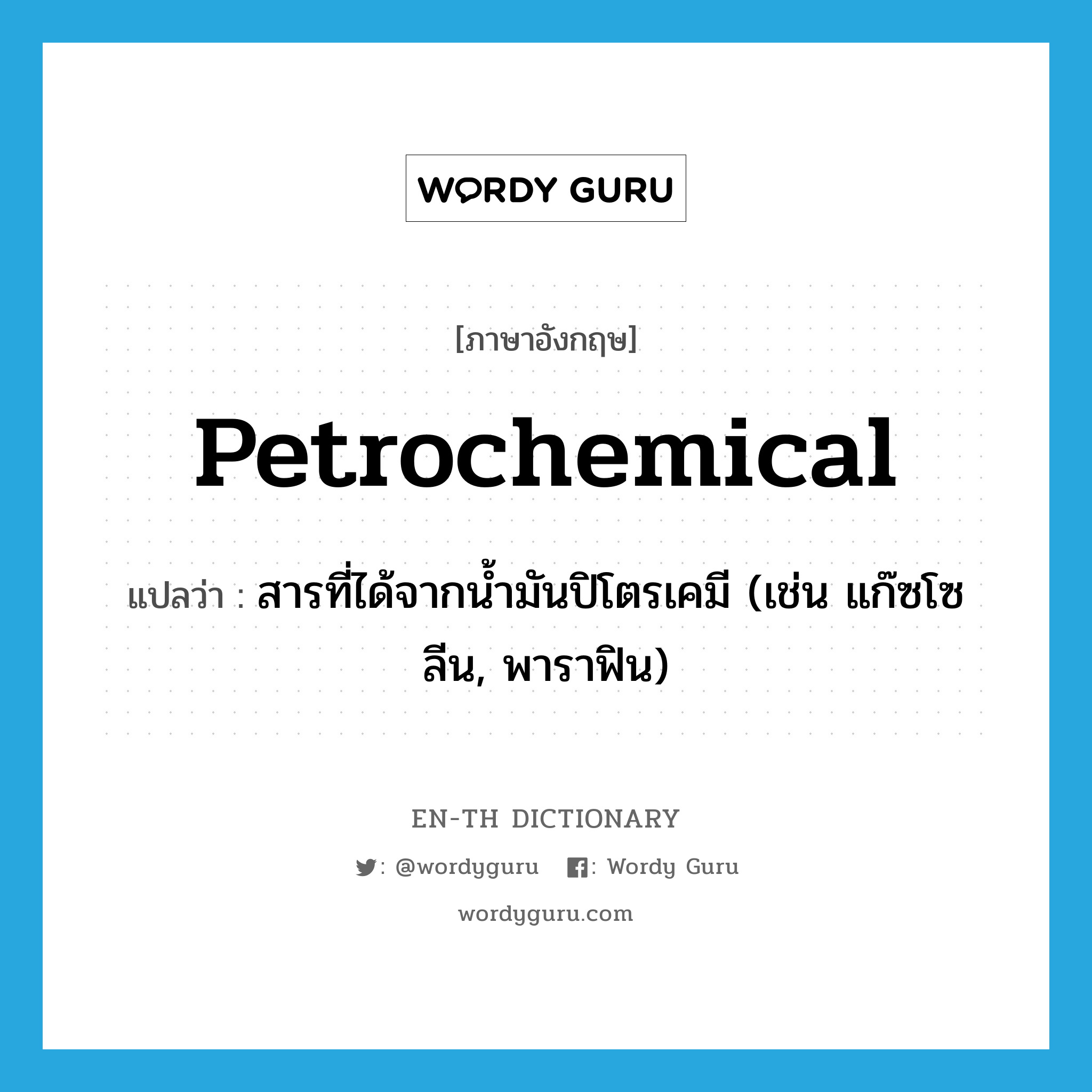 สารที่ได้จากน้ำมันปิโตรเคมี (เช่น แก๊ซโซลีน, พาราฟิน) ภาษาอังกฤษ?, คำศัพท์ภาษาอังกฤษ สารที่ได้จากน้ำมันปิโตรเคมี (เช่น แก๊ซโซลีน, พาราฟิน) แปลว่า petrochemical ประเภท N หมวด N