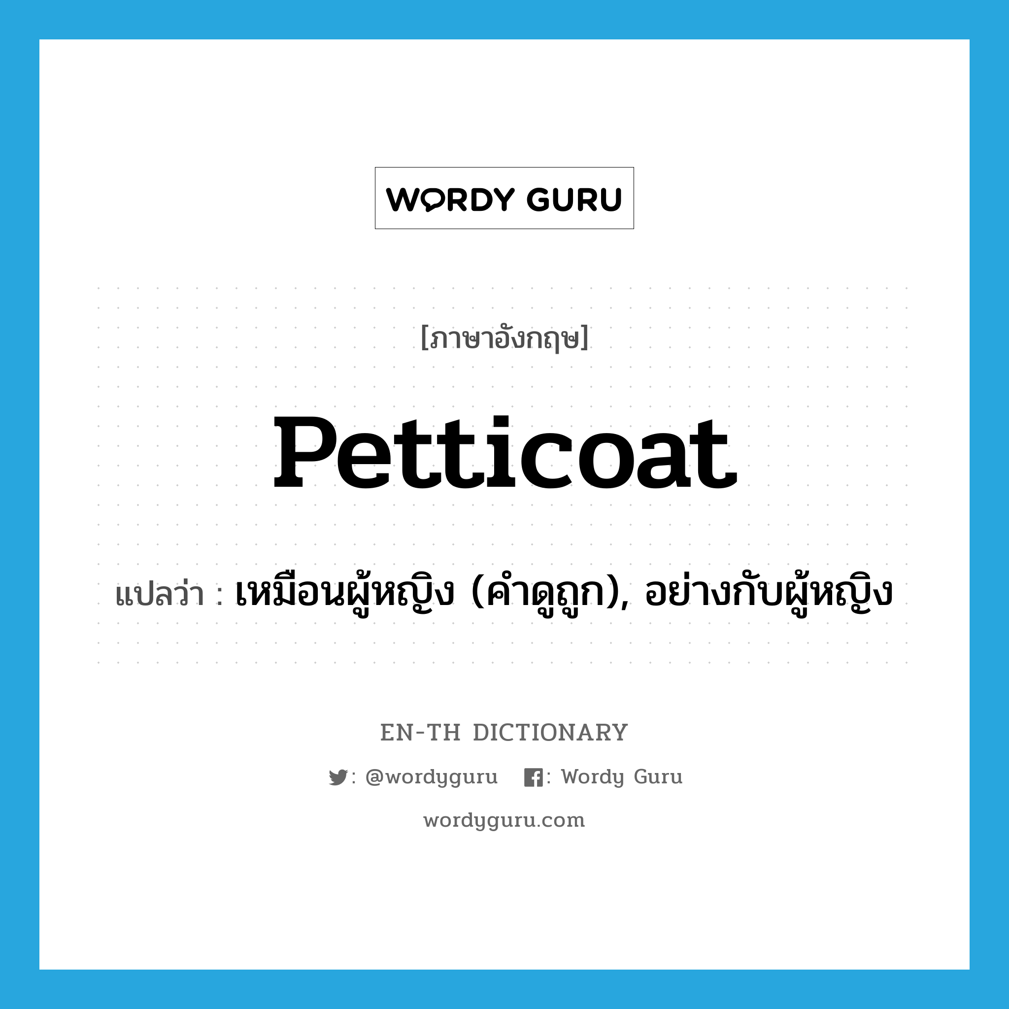 petticoat แปลว่า?, คำศัพท์ภาษาอังกฤษ petticoat แปลว่า เหมือนผู้หญิง (คำดูถูก), อย่างกับผู้หญิง ประเภท ADJ หมวด ADJ