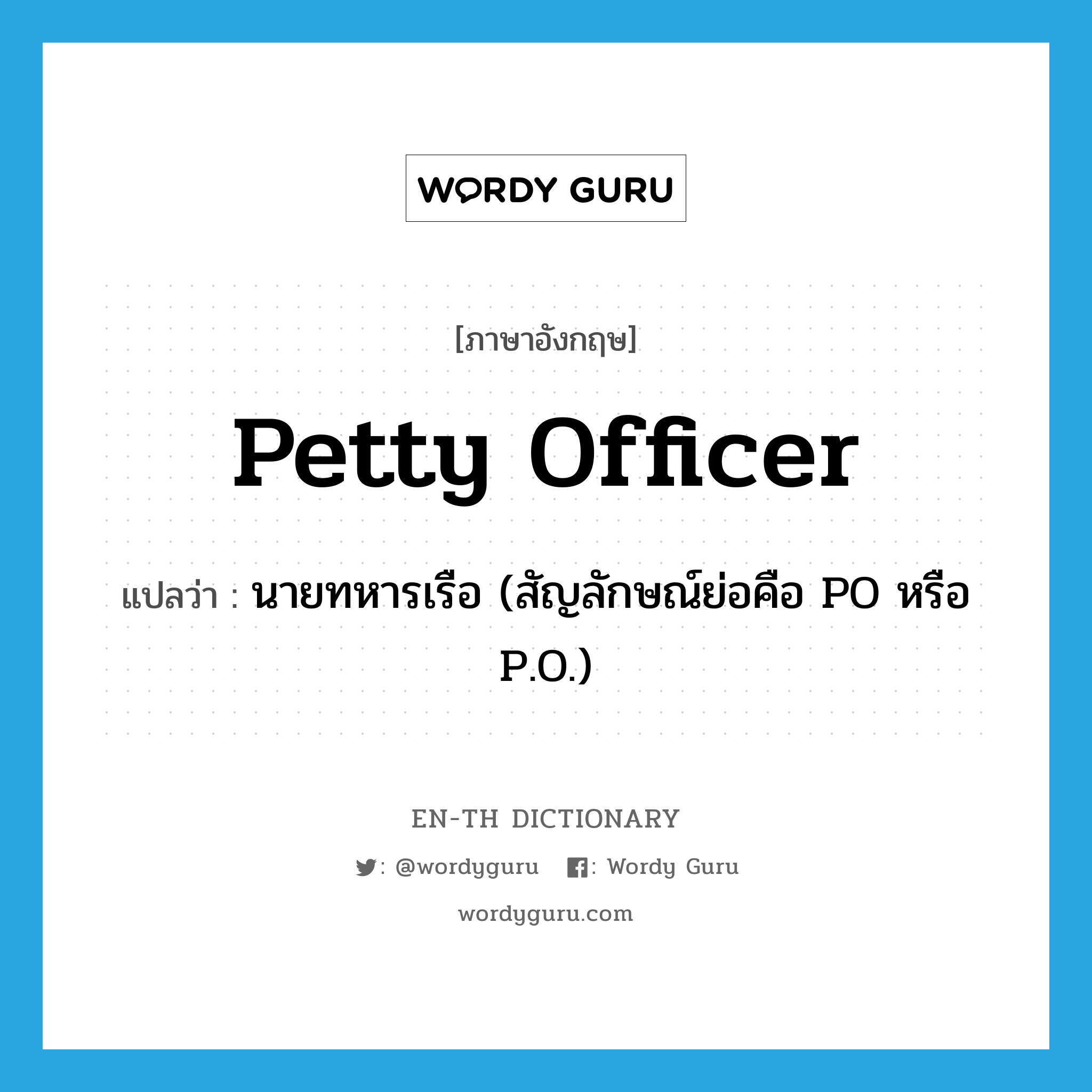 นายทหารเรือ (สัญลักษณ์ย่อคือ PO หรือ P.O.) ภาษาอังกฤษ?, คำศัพท์ภาษาอังกฤษ นายทหารเรือ (สัญลักษณ์ย่อคือ PO หรือ P.O.) แปลว่า petty officer ประเภท N หมวด N