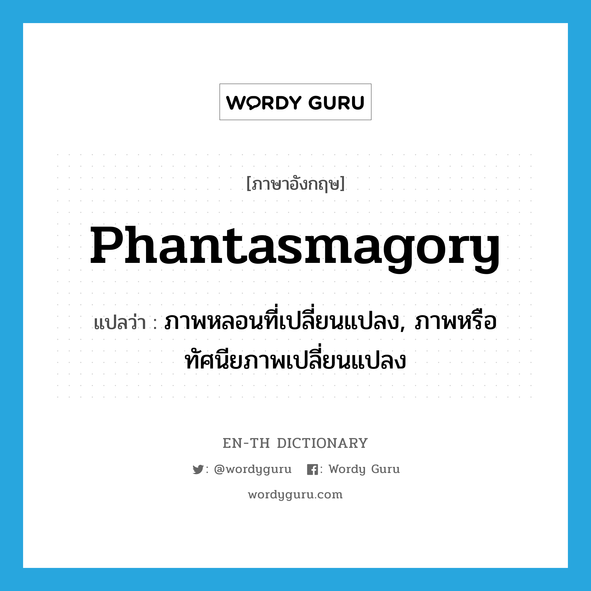 phantasmagory แปลว่า?, คำศัพท์ภาษาอังกฤษ phantasmagory แปลว่า ภาพหลอนที่เปลี่ยนแปลง, ภาพหรือทัศนียภาพเปลี่ยนแปลง ประเภท N หมวด N