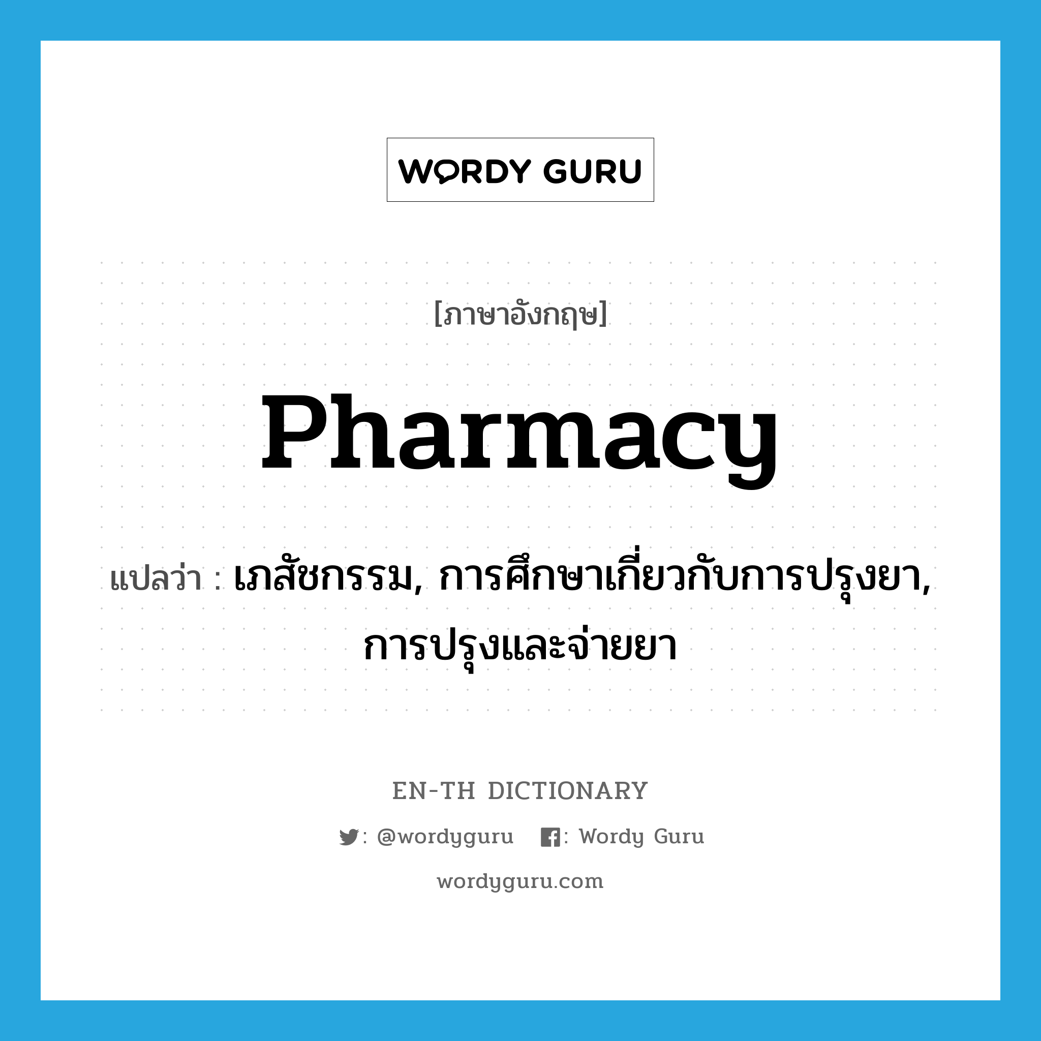 pharmacy แปลว่า?, คำศัพท์ภาษาอังกฤษ pharmacy แปลว่า เภสัชกรรม, การศึกษาเกี่ยวกับการปรุงยา, การปรุงและจ่ายยา ประเภท N หมวด N
