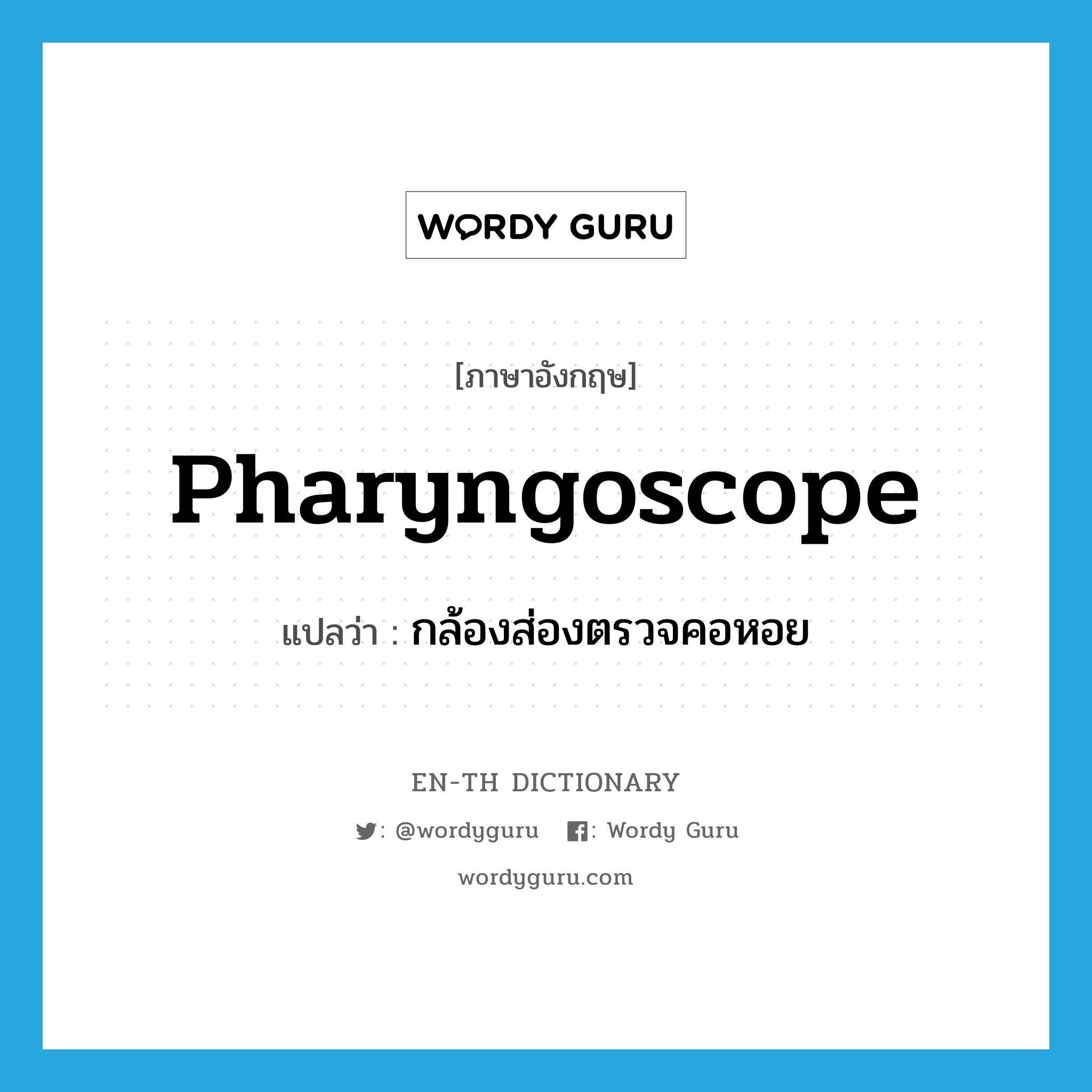 pharyngoscope แปลว่า?, คำศัพท์ภาษาอังกฤษ pharyngoscope แปลว่า กล้องส่องตรวจคอหอย ประเภท N หมวด N