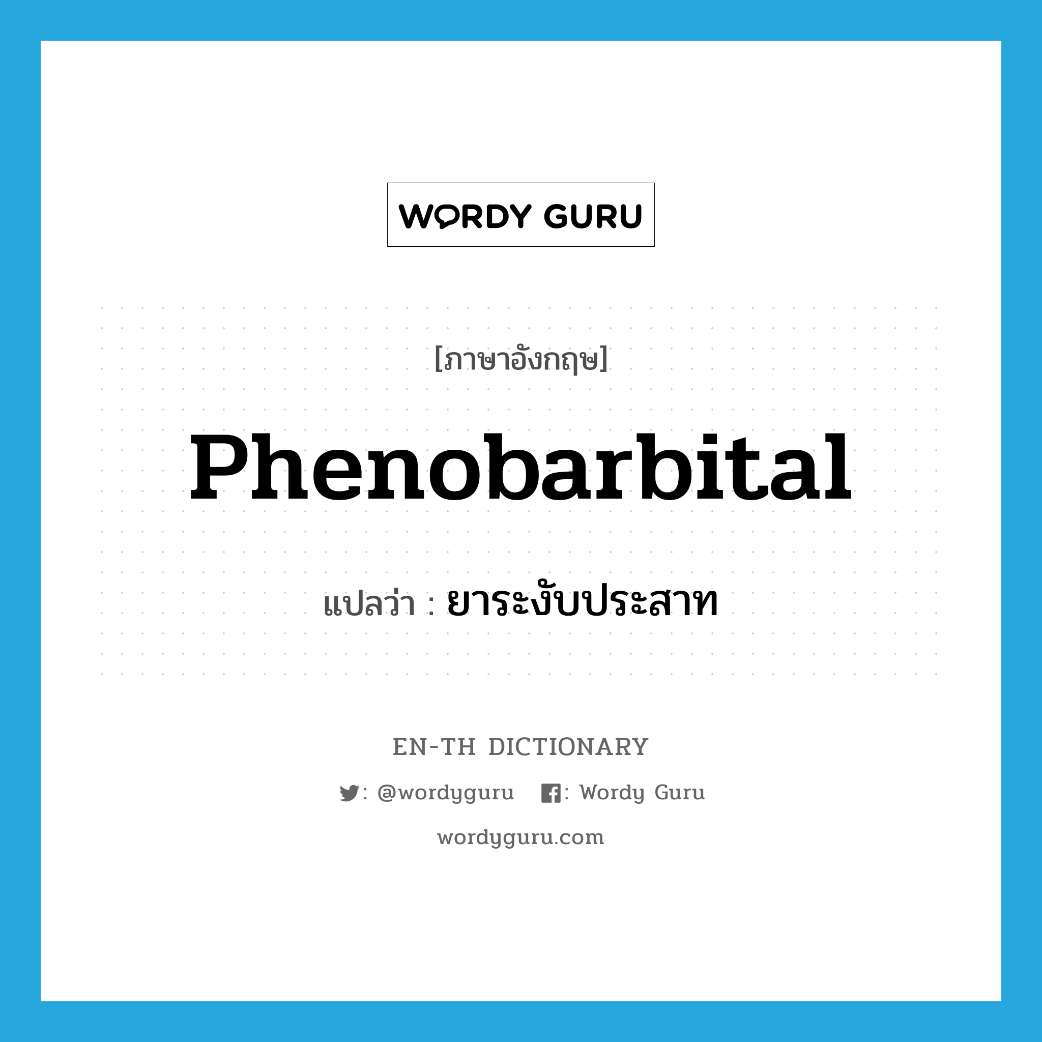 phenobarbital แปลว่า?, คำศัพท์ภาษาอังกฤษ phenobarbital แปลว่า ยาระงับประสาท ประเภท N หมวด N