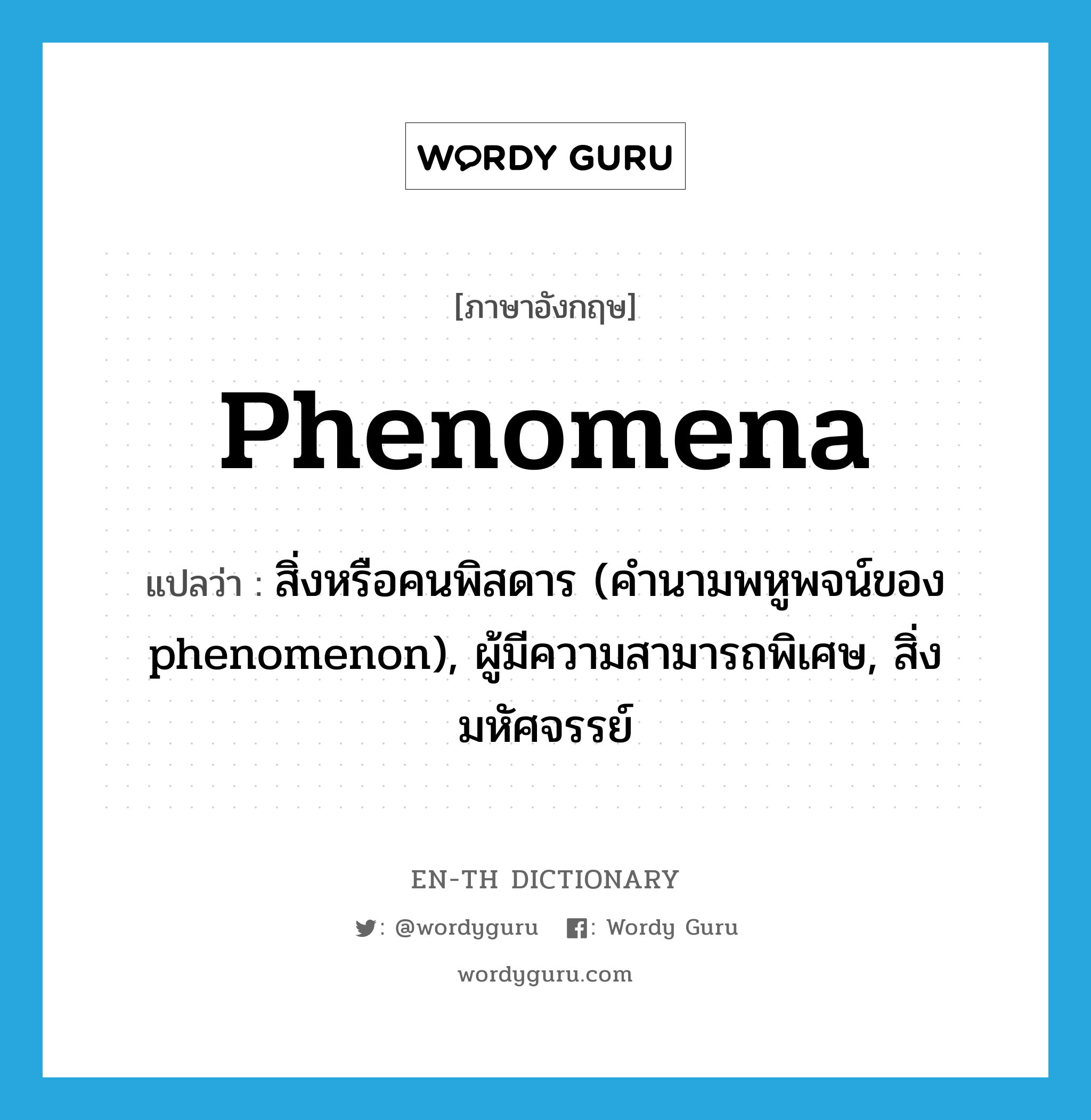 phenomena แปลว่า?, คำศัพท์ภาษาอังกฤษ phenomena แปลว่า สิ่งหรือคนพิสดาร (คำนามพหูพจน์ของ phenomenon), ผู้มีความสามารถพิเศษ, สิ่งมหัศจรรย์ ประเภท N หมวด N