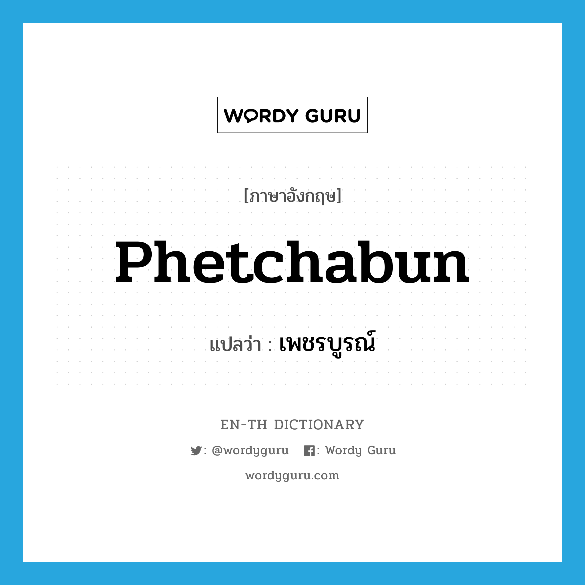 Phetchabun แปลว่า?, คำศัพท์ภาษาอังกฤษ Phetchabun แปลว่า เพชรบูรณ์ ประเภท N หมวด N