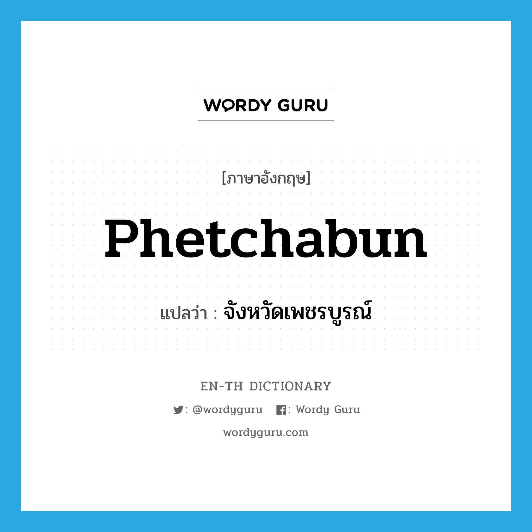 Phetchabun แปลว่า?, คำศัพท์ภาษาอังกฤษ Phetchabun แปลว่า จังหวัดเพชรบูรณ์ ประเภท N หมวด N