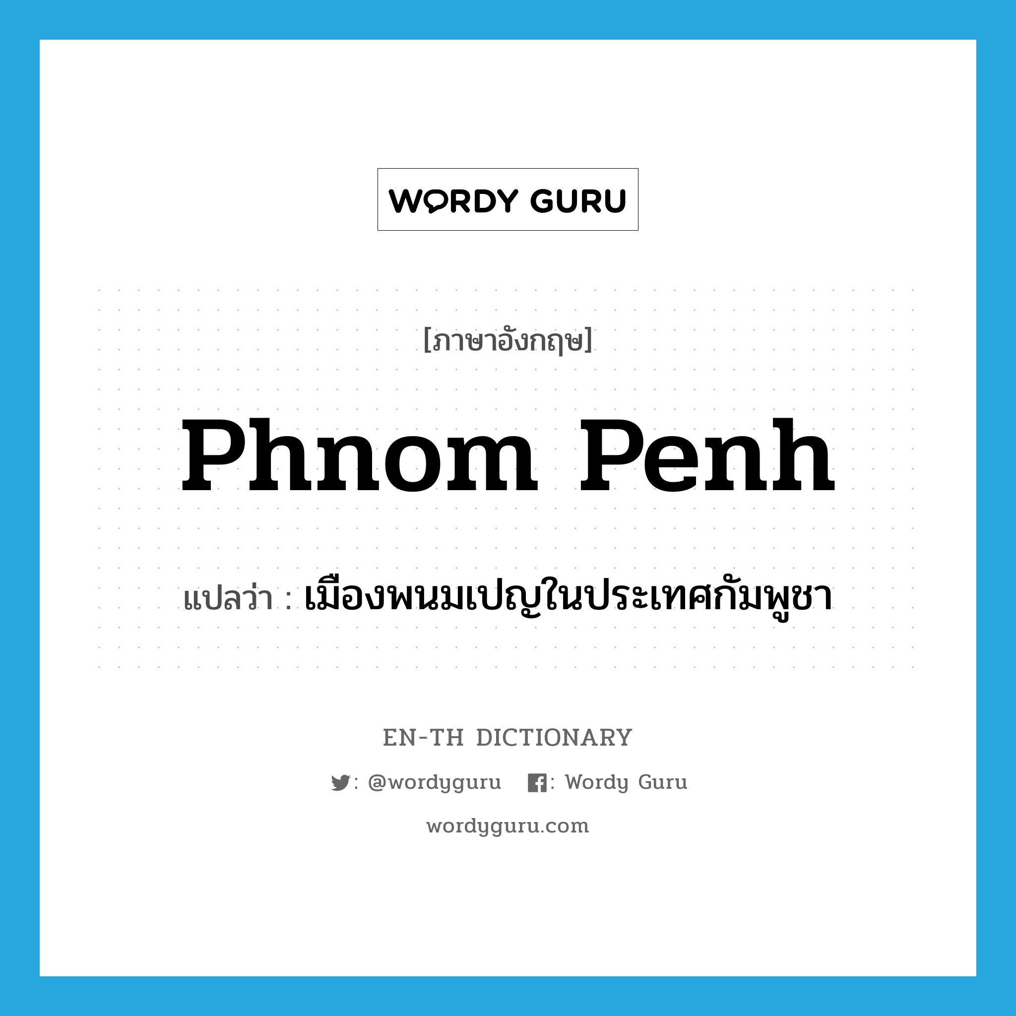เมืองพนมเปญในประเทศกัมพูชา ภาษาอังกฤษ?, คำศัพท์ภาษาอังกฤษ เมืองพนมเปญในประเทศกัมพูชา แปลว่า Phnom Penh ประเภท N หมวด N