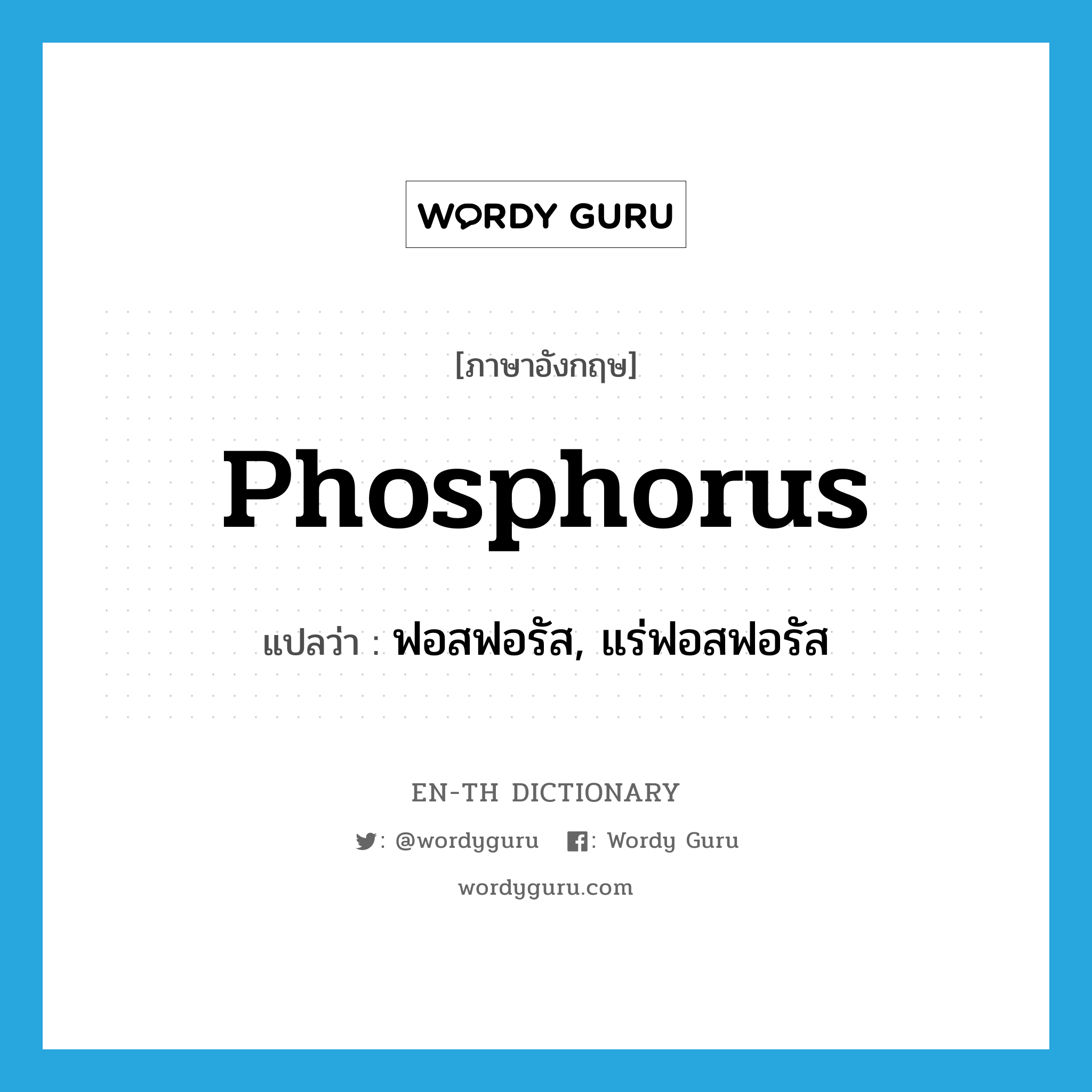 ฟอสฟอรัส, แร่ฟอสฟอรัส ภาษาอังกฤษ?, คำศัพท์ภาษาอังกฤษ ฟอสฟอรัส, แร่ฟอสฟอรัส แปลว่า phosphorus ประเภท N หมวด N