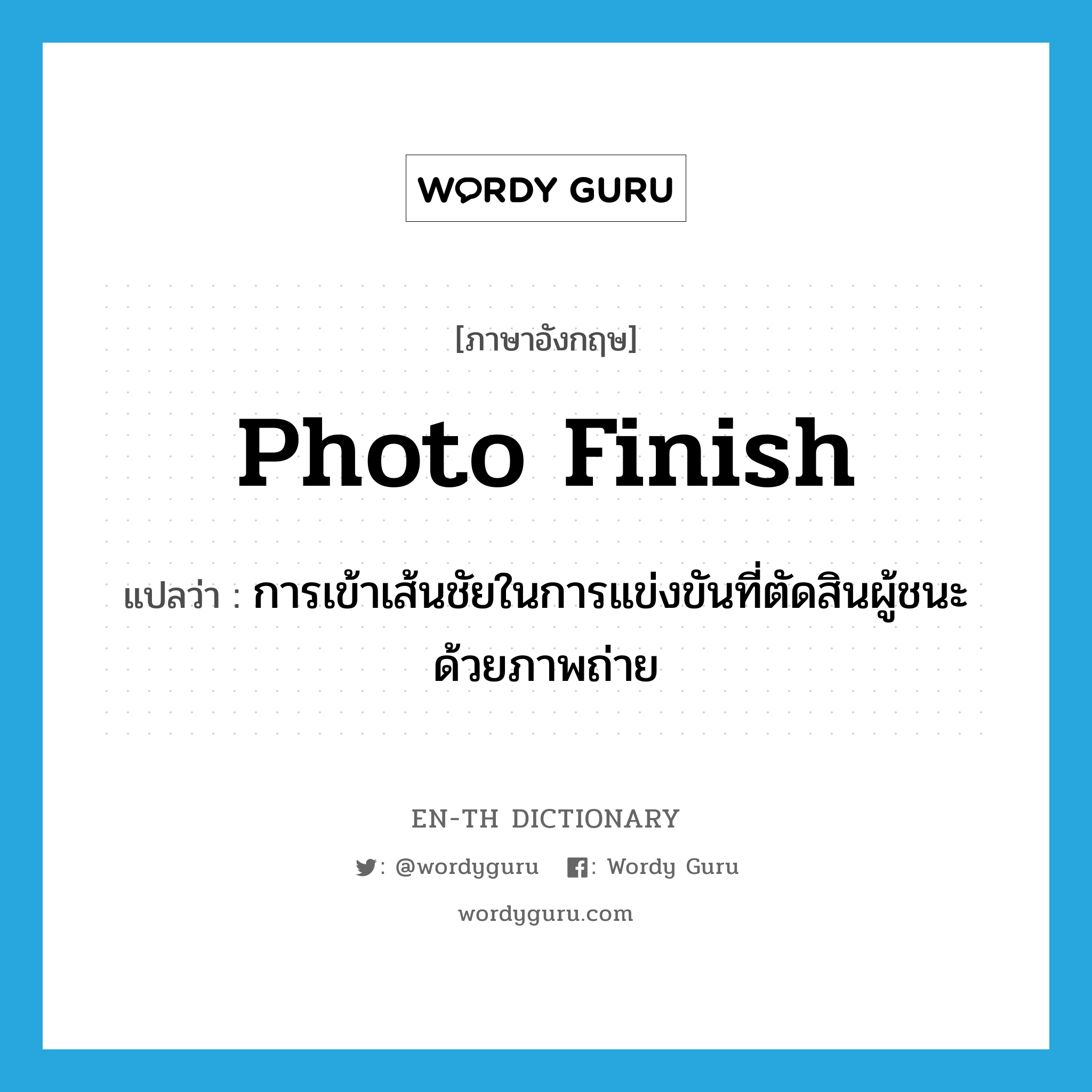 photo finish แปลว่า?, คำศัพท์ภาษาอังกฤษ photo finish แปลว่า การเข้าเส้นชัยในการแข่งขันที่ตัดสินผู้ชนะด้วยภาพถ่าย ประเภท N หมวด N