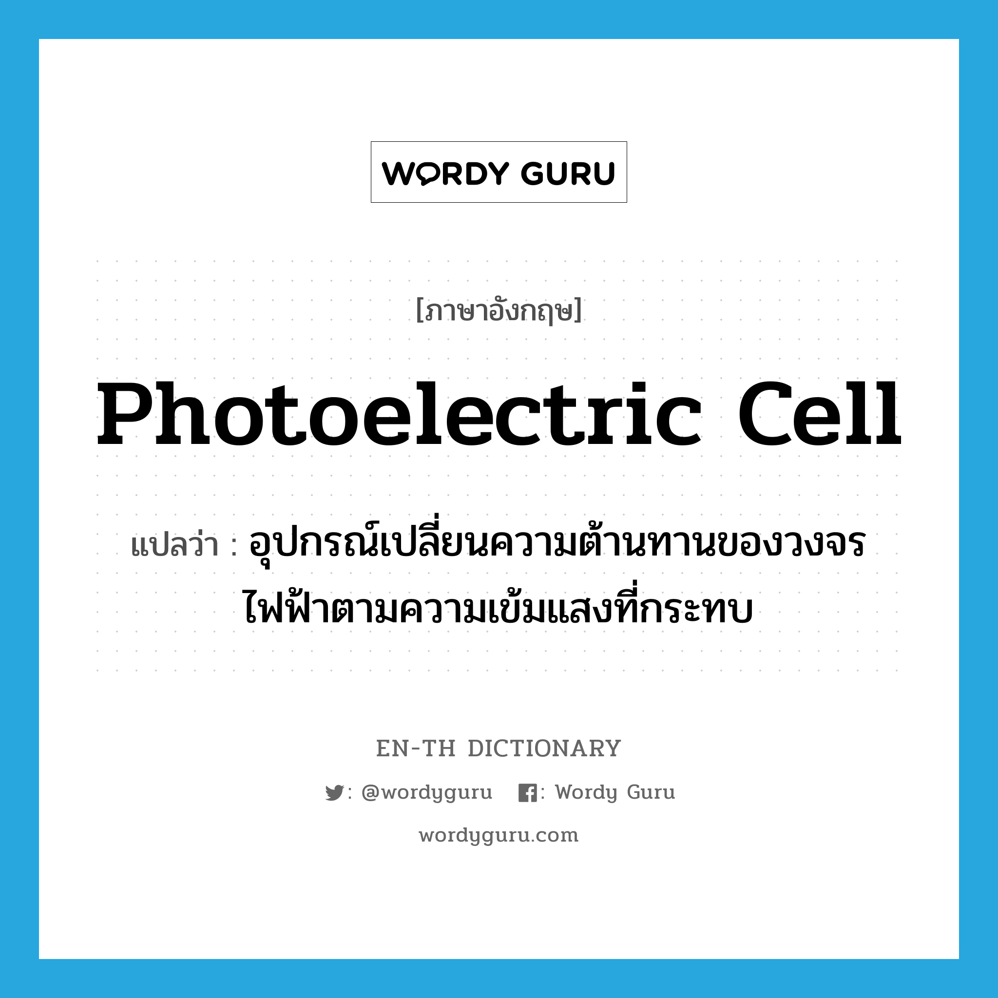 photoelectric cell แปลว่า?, คำศัพท์ภาษาอังกฤษ photoelectric cell แปลว่า อุปกรณ์เปลี่ยนความต้านทานของวงจรไฟฟ้าตามความเข้มแสงที่กระทบ ประเภท N หมวด N