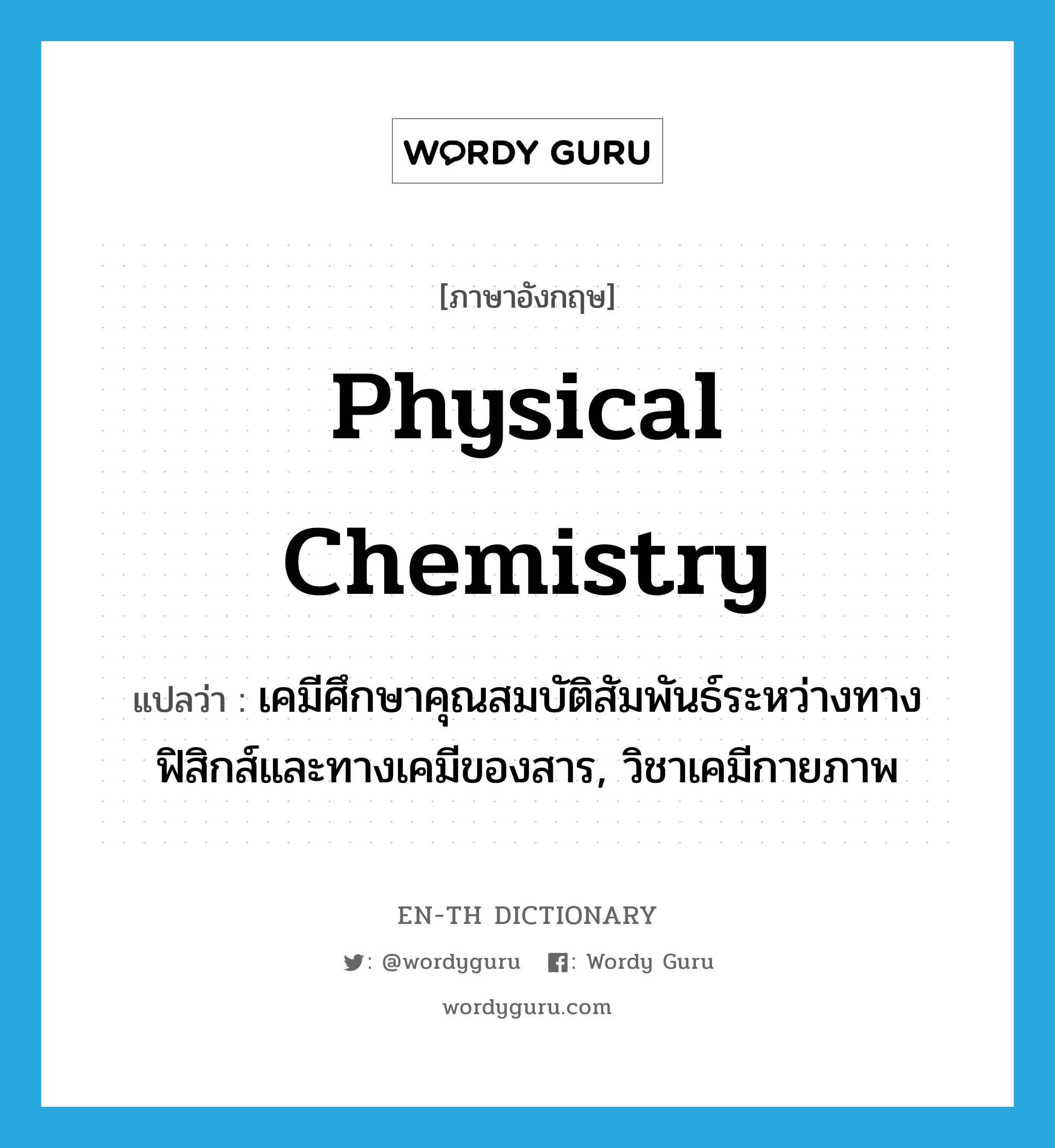 physical chemistry แปลว่า?, คำศัพท์ภาษาอังกฤษ physical chemistry แปลว่า เคมีศึกษาคุณสมบัติสัมพันธ์ระหว่างทางฟิสิกส์และทางเคมีของสาร, วิชาเคมีกายภาพ ประเภท N หมวด N